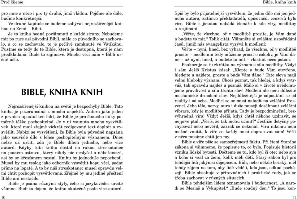 Bude to zajímavé. Mnoho vìcí nám v Bibli urèitì ušlo. BIBLE, KNIHA KNIH Nejrozšíøenìjší knihou na svìtì je bezpochyby Bible. Tato kniha je pozoruhodná z mnoha aspektù.