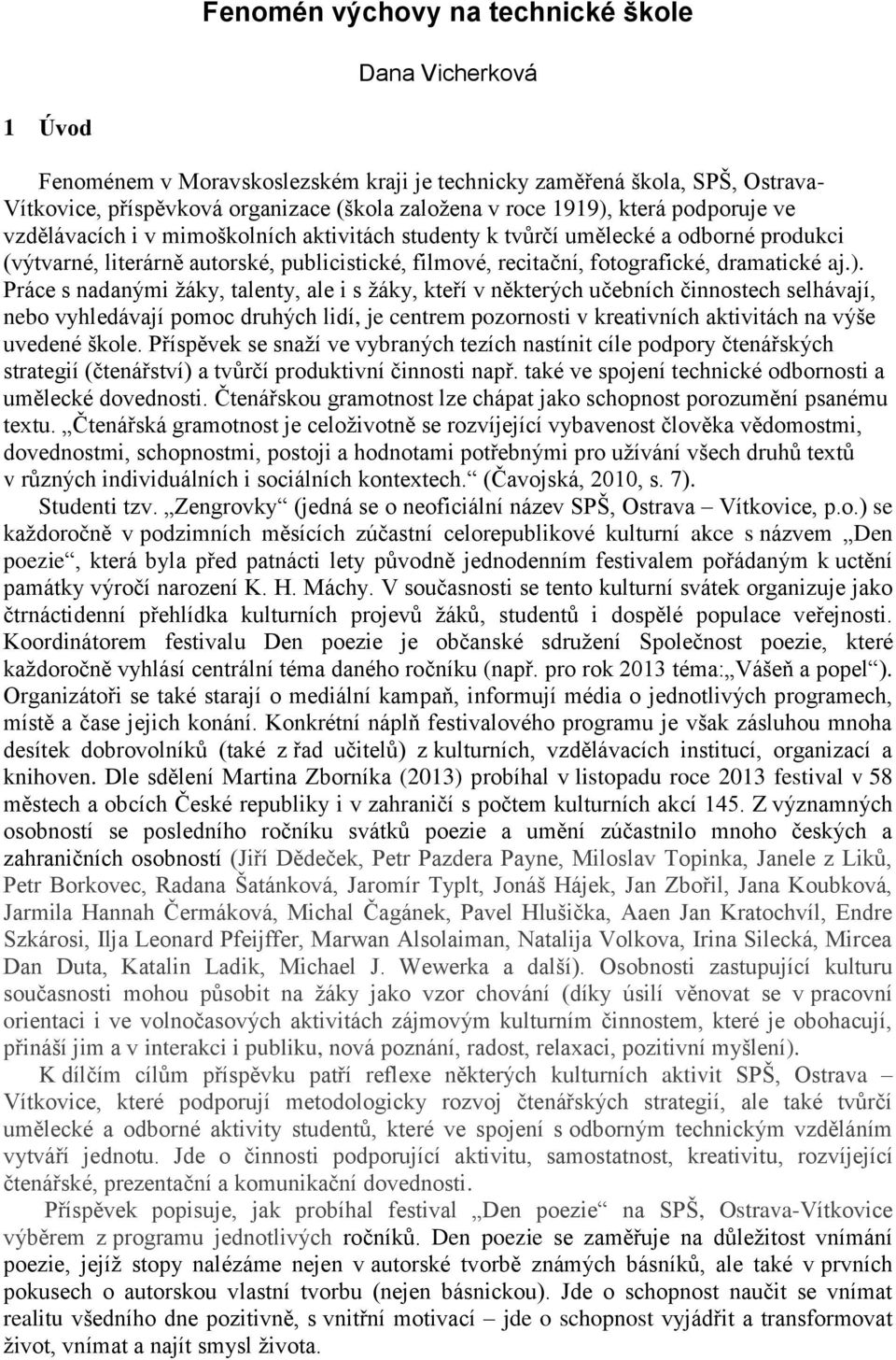 ). Práce s nadanými žáky, talenty, ale i s žáky, kteří v některých učebních činnostech selhávají, nebo vyhledávají pomoc druhých lidí, je centrem pozornosti v kreativních aktivitách na výše uvedené