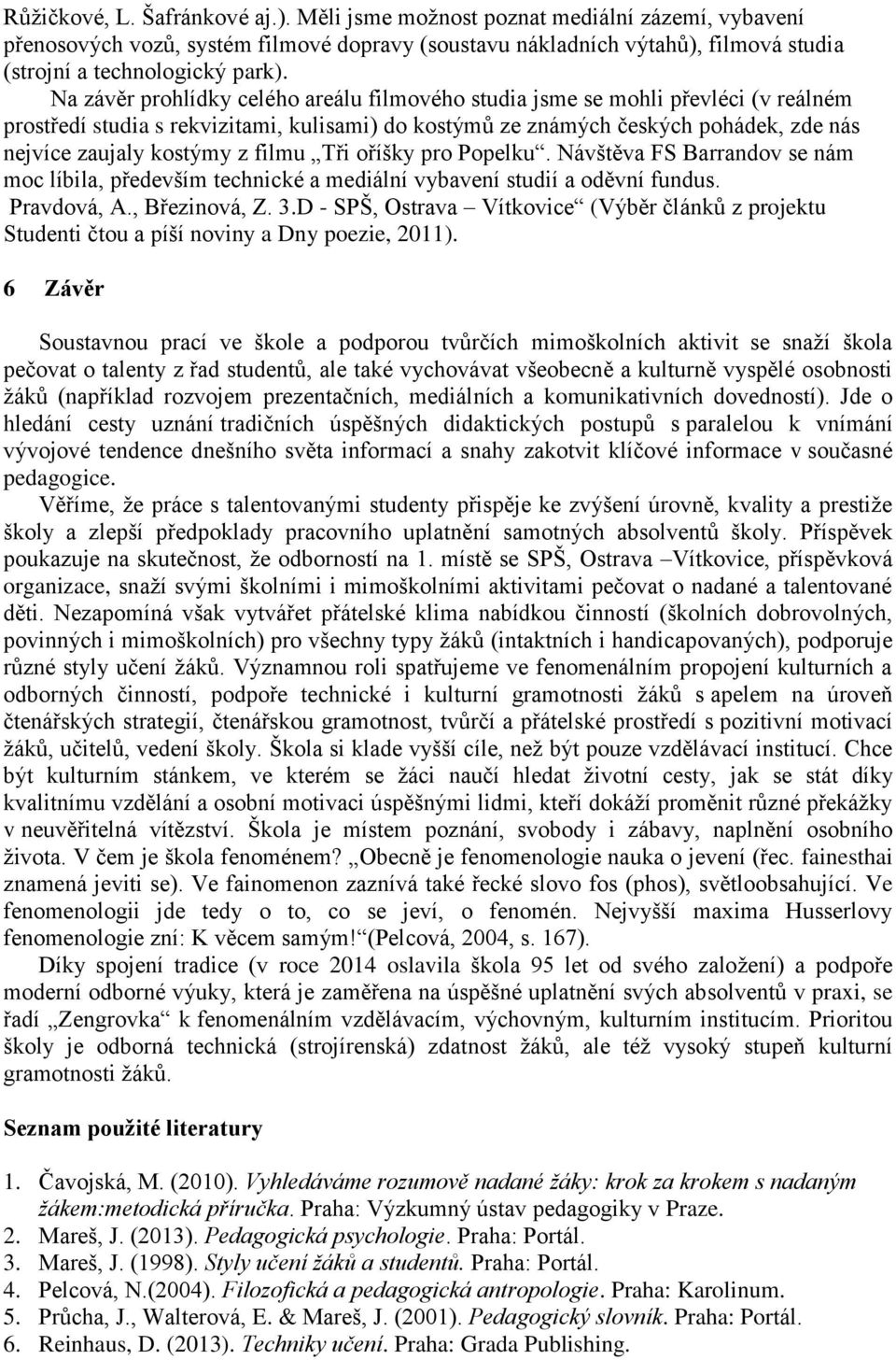 filmu Tři oříšky pro Popelku. Návštěva FS Barrandov se nám moc líbila, především technické a mediální vybavení studií a oděvní fundus. Pravdová, A., Březinová, Z. 3.