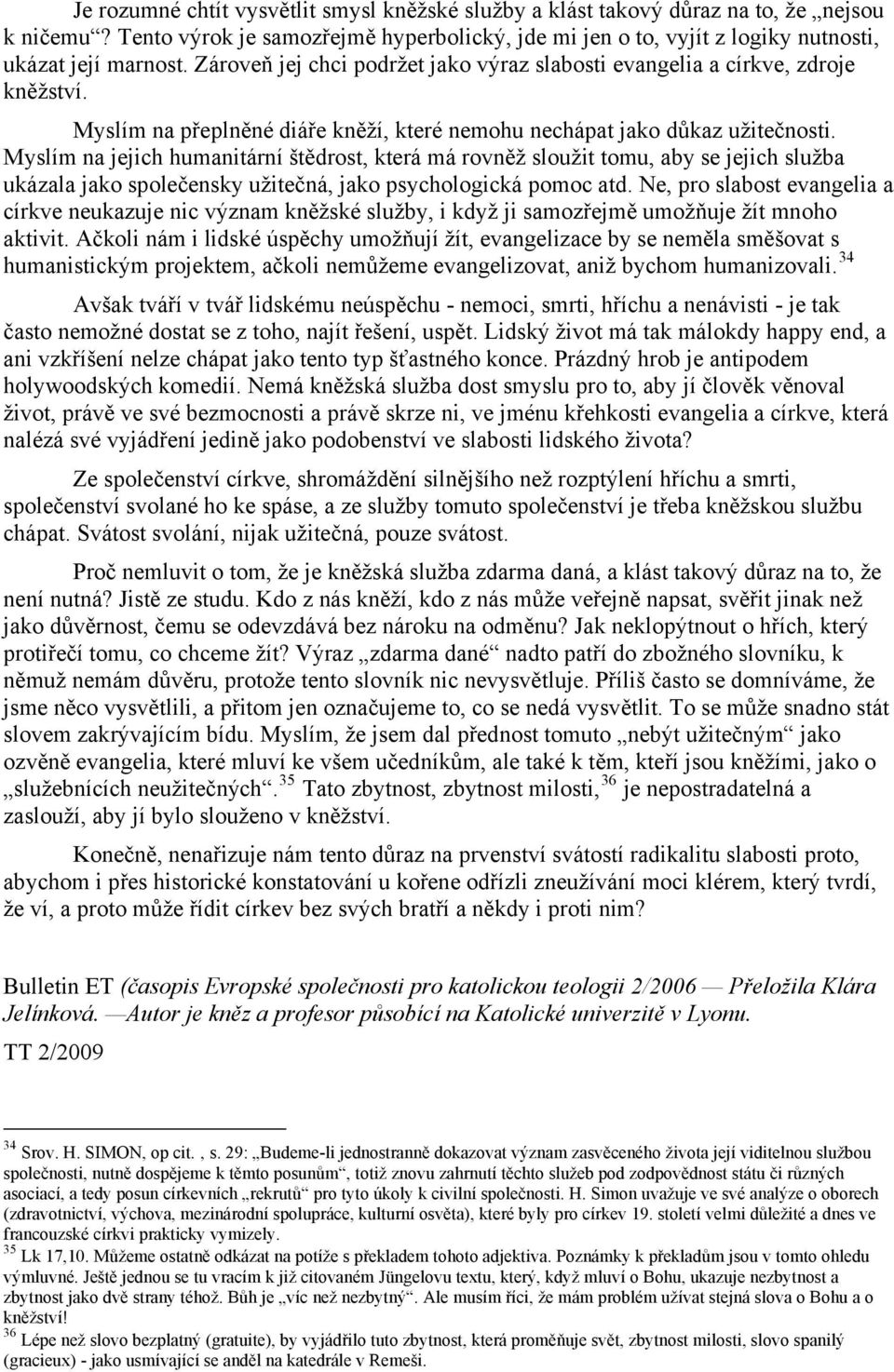 Myslím na jejich humanitární štědrost, která má rovněž sloužit tomu, aby se jejich služba ukázala jako společensky užitečná, jako psychologická pomoc atd.