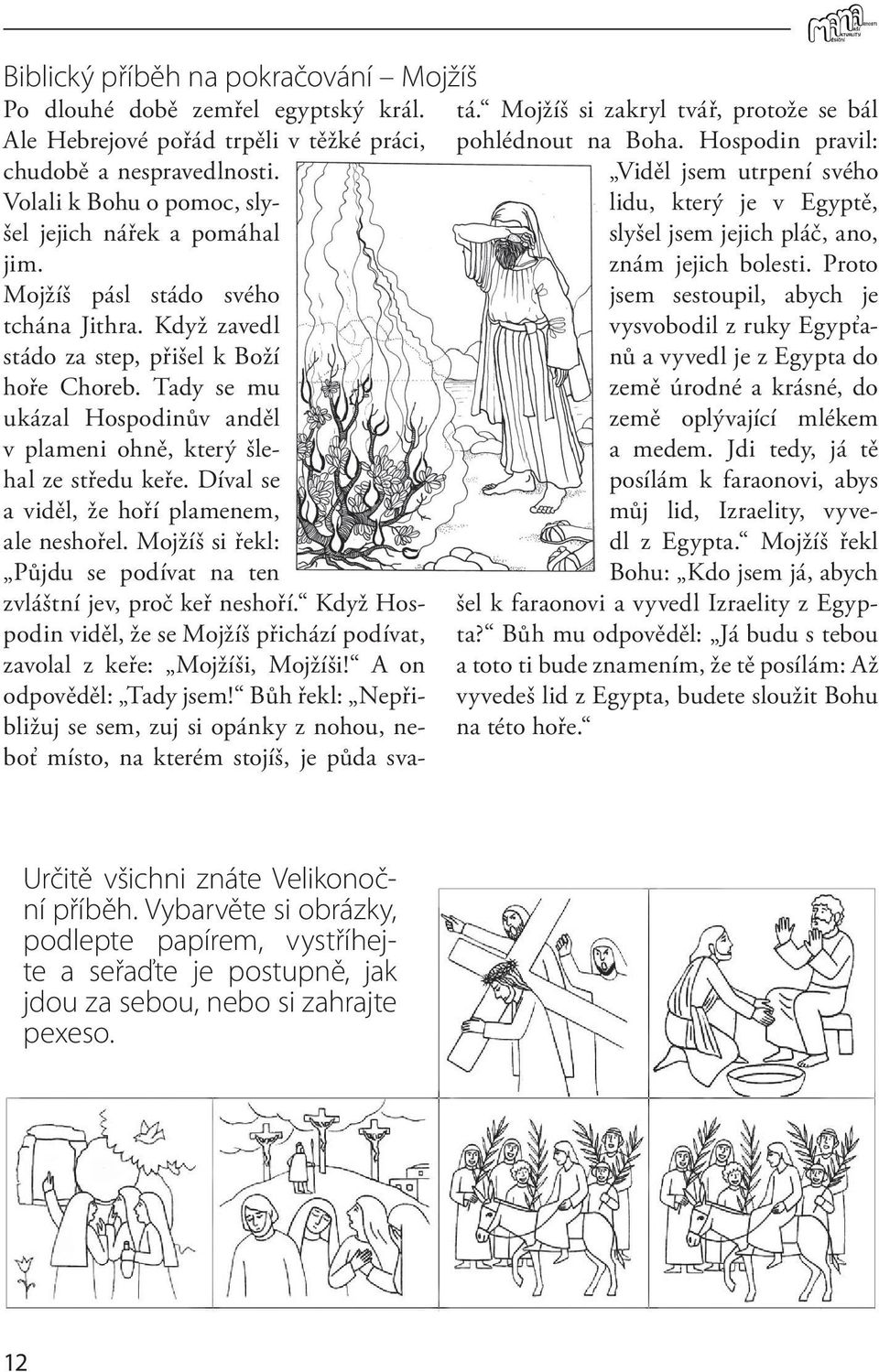 znám jejich bolesti. Proto Mojžíš pásl stádo svého jsem sestoupil, abych je tchána Jithra. Když zavedl vysvobodil z ruky Egypťanů a vyvedl je z Egypta do stádo za step, přišel k Boží hoře Choreb.