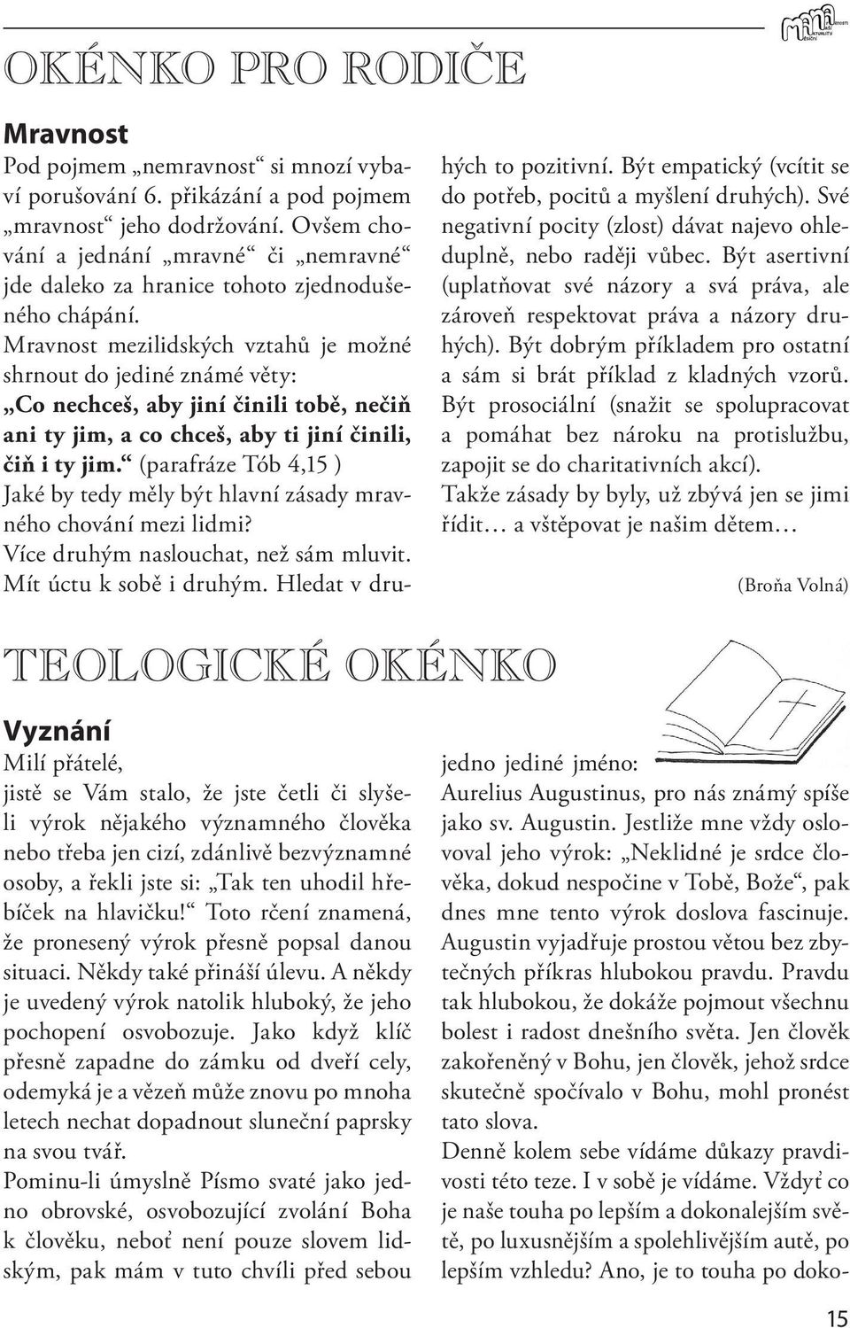 Mravnost mezilidských vztahů je možné shrnout do jediné známé věty: Co nechceš, aby jiní činili tobě, nečiň ani ty jim, a co chceš, aby ti jiní činili, čiň i ty jim.