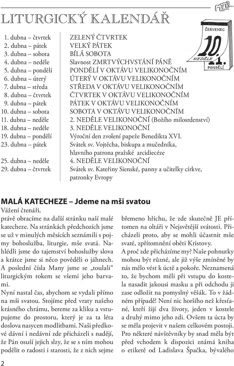 dubna pátek PÁTEK V OKTÁVU VELIKONOČNÍM 10. dubna sobota SOBOTA V OKTÁVU VELIKONOČNÍM 11. dubna neděle 2. NEDĚLE VELIKONOČNÍ (Božího milosrdenství) 18. dubna neděle 3. NEDĚLE VELIKONOČNÍ 19.