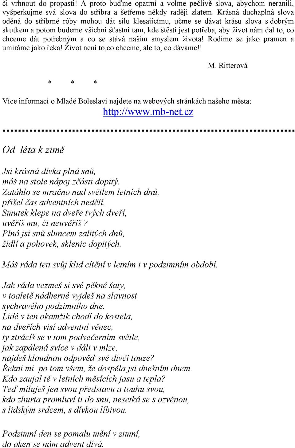 co chceme dát potřebným a co se stává naším smyslem života! Rodíme se jako pramen a umíráme jako řeka! Život není to,co chceme, ale to, co dáváme!! M.