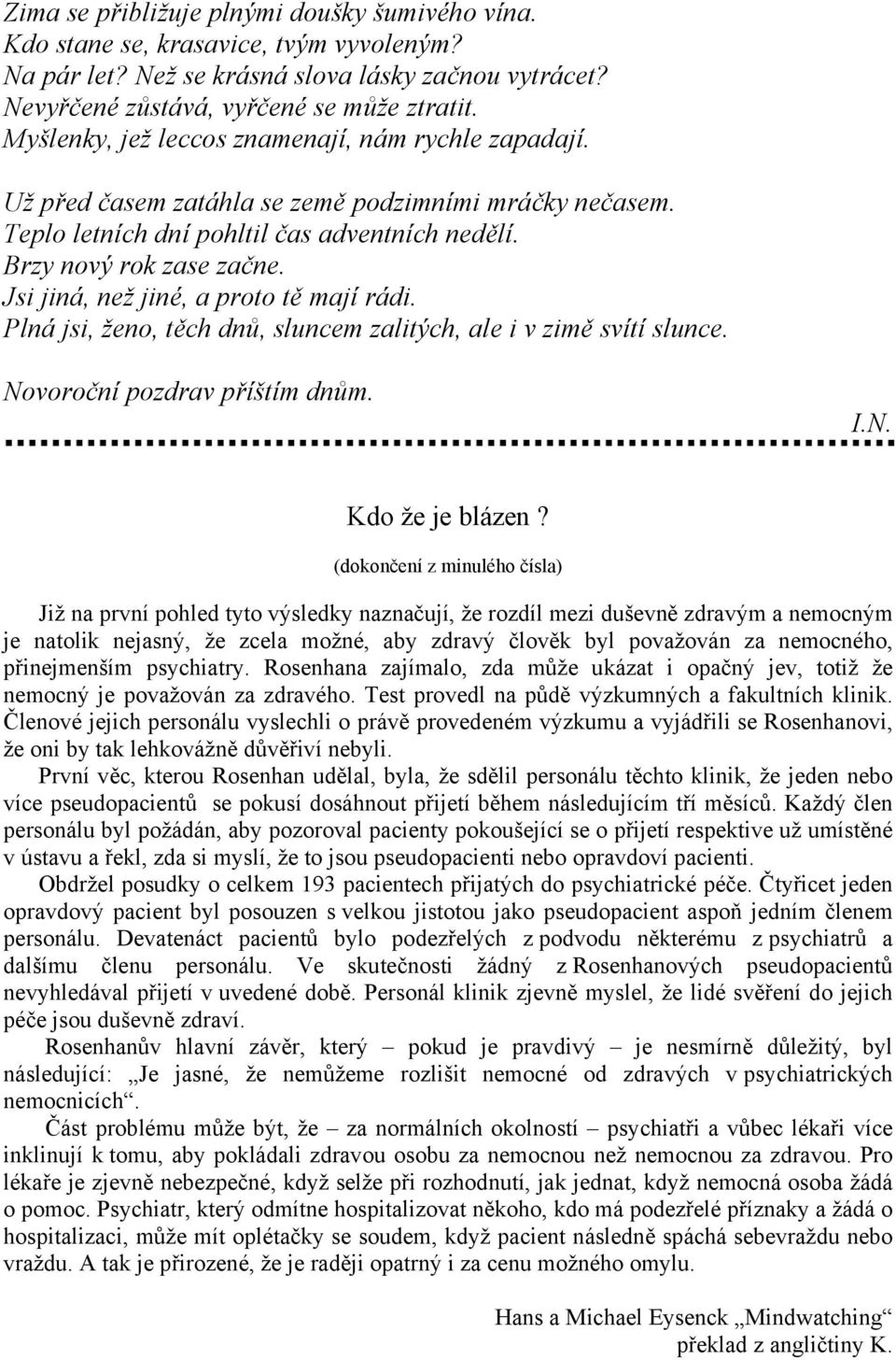 Jsi jiná, než jiné, a proto tě mají rádi. Plná jsi, ženo, těch dnů, sluncem zalitých, ale i v zimě svítí slunce. Novoroční pozdrav příštím dnům. I.N. Kdo že je blázen?