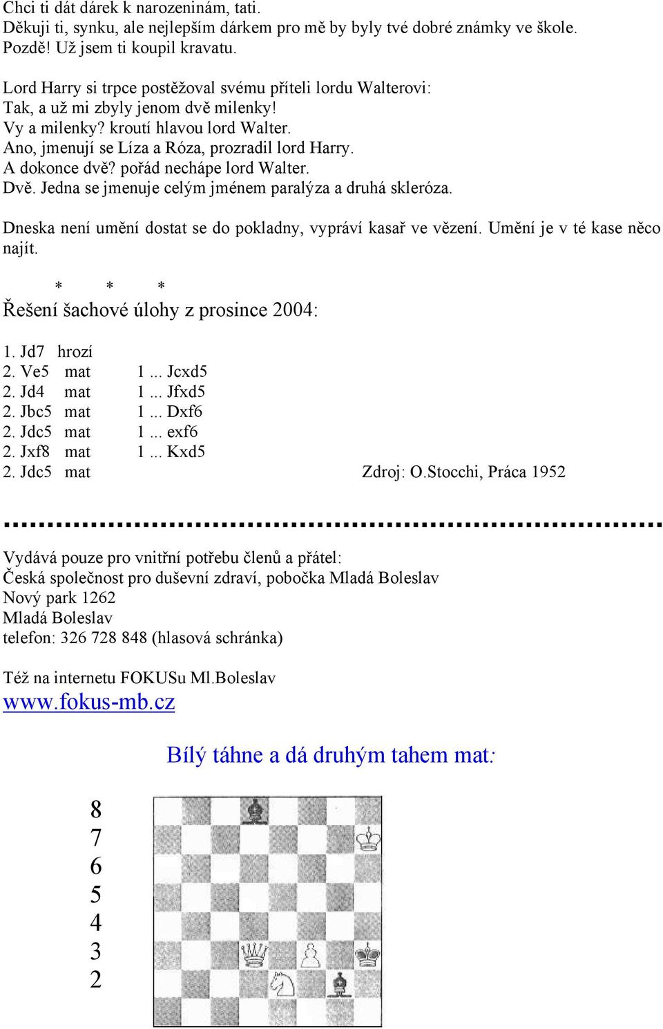 A dokonce dvě? pořád nechápe lord Walter. Dvě. Jedna se jmenuje celým jménem paralýza a druhá skleróza. Dneska není umění dostat se do pokladny, vypráví kasař ve vězení. Umění je v té kase něco najít.