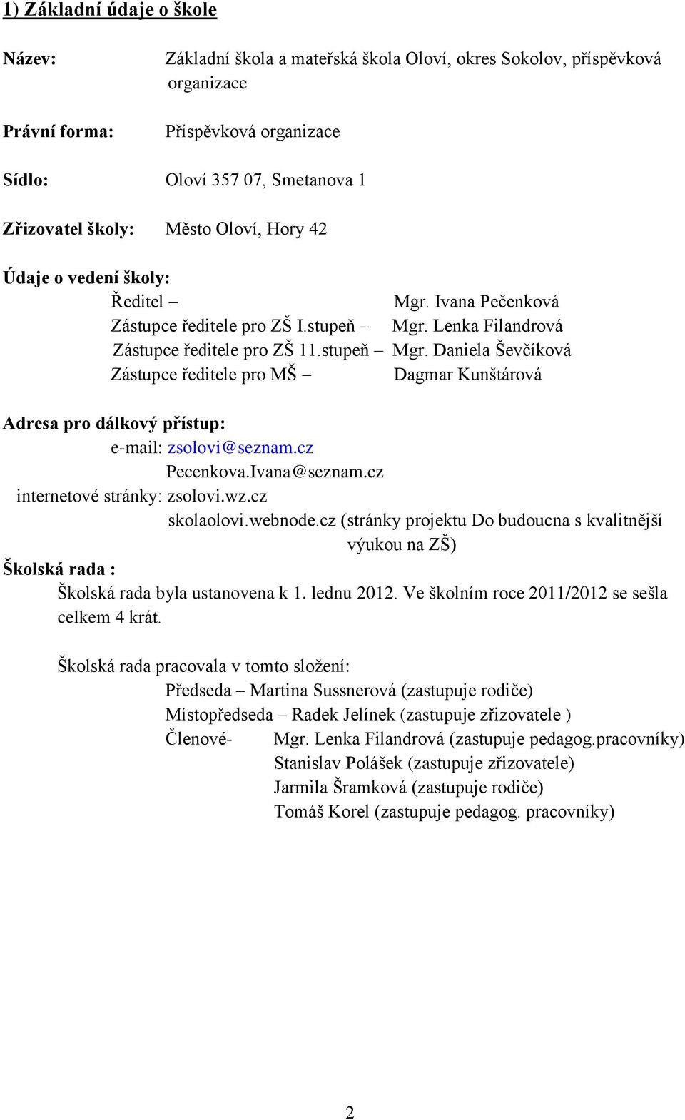 Lenka Filandrová Zástupce ředitele pro ZŠ 11.stupeň Mgr. Daniela Ševčíková Zástupce ředitele pro MŠ Dagmar Kunštárová Adresa pro dálkový přístup: e-mail: zsolovi@seznam.cz Pecenkova.Ivana@seznam.