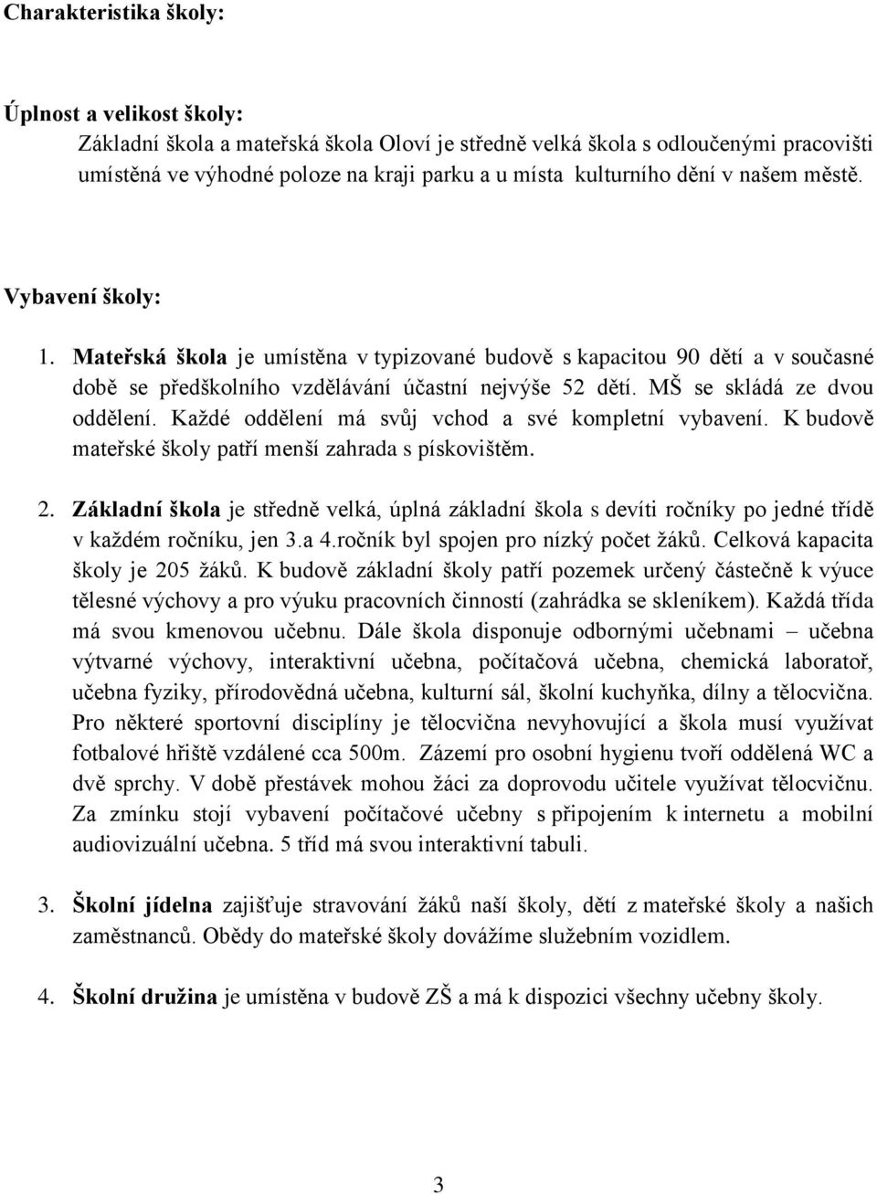 MŠ se skládá ze dvou oddělení. Každé oddělení má svůj vchod a své kompletní vybavení. K budově mateřské školy patří menší zahrada s pískovištěm. 2.