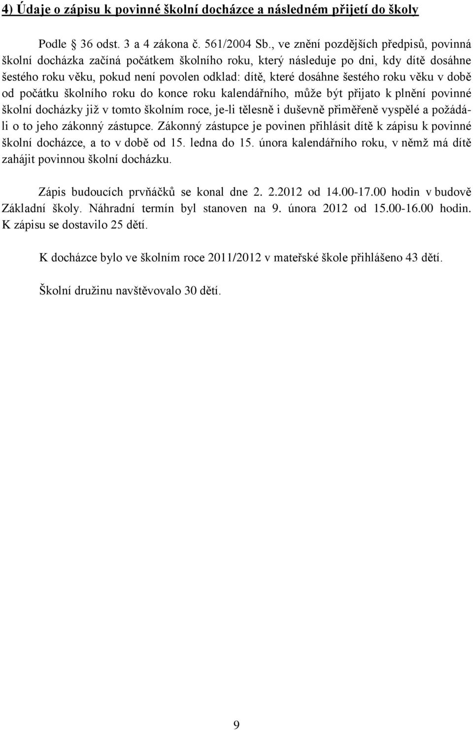 šestého roku věku v době od počátku školního roku do konce roku kalendářního, může být přijato k plnění povinné školní docházky již v tomto školním roce, je-li tělesně i duševně přiměřeně vyspělé a