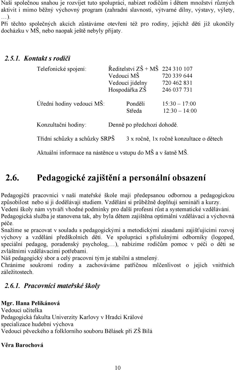 Kontakt s rodiči Telefonické spojení: Ředitelství ZŠ + MŠ 224 310 107 Vedoucí MŠ 720 339 644 Vedoucí jídelny 720 462 831 Hospodářka ZŠ 246 037 731 Úřední hodiny vedoucí MŠ: Pondělí 15:30 17:00 Středa