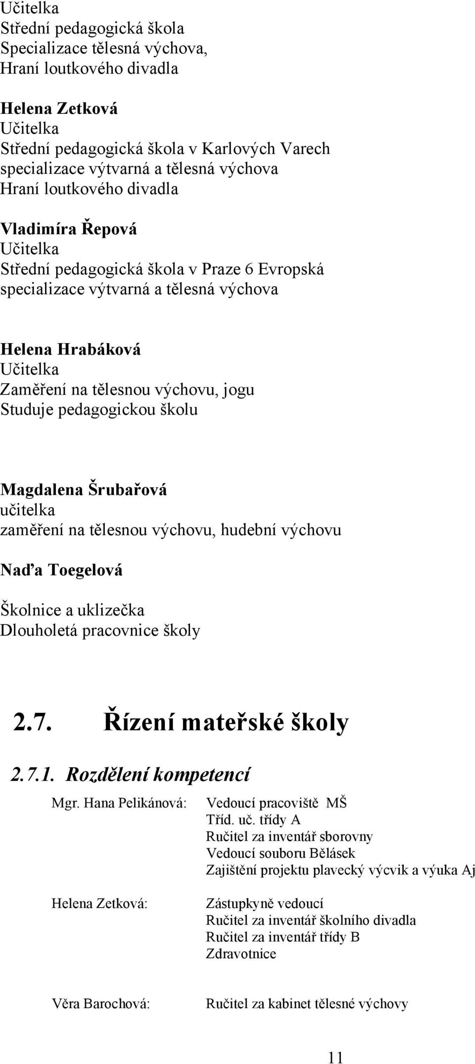 Studuje pedagogickou školu Magdalena Šrubařová učitelka zaměření na tělesnou výchovu, hudební výchovu Naďa Toegelová Školnice a uklizečka Dlouholetá pracovnice školy 2.7. Řízení mateřské školy 2.7.1.