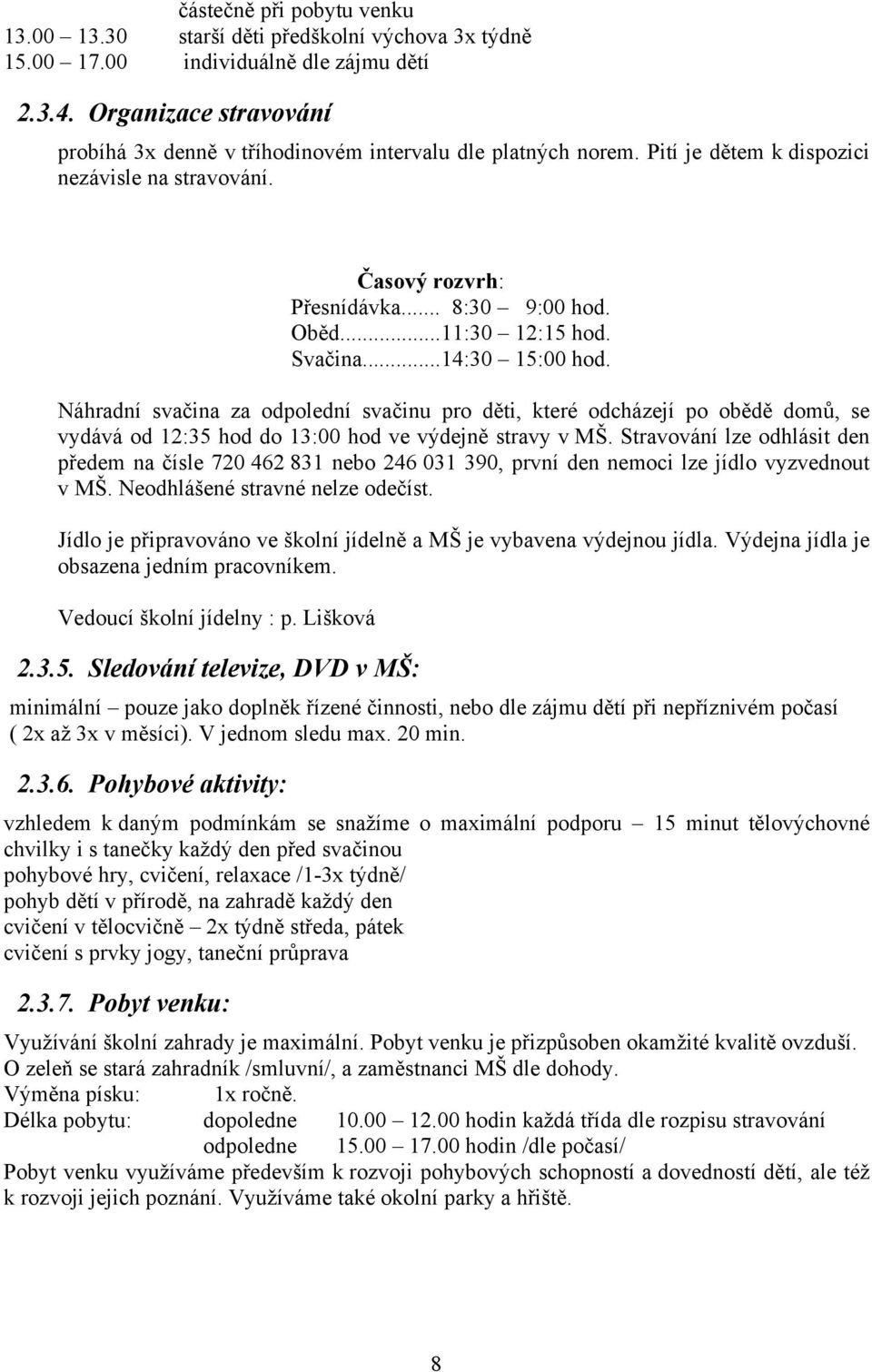 ..11:30 12:15 hod. Svačina...14:30 15:00 hod. Náhradní svačina za odpolední svačinu pro děti, které odcházejí po obědě domů, se vydává od 12:35 hod do 13:00 hod ve výdejně stravy v MŠ.