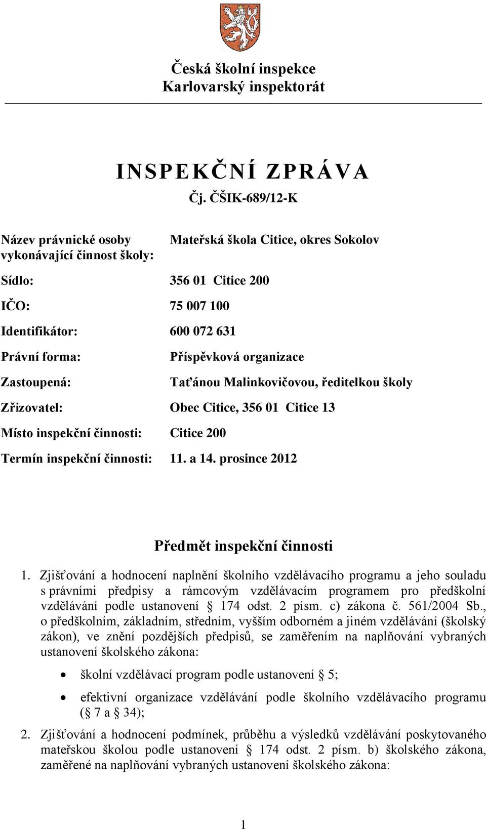 Příspěvková organizace Taťánou Malinkovičovou, ředitelkou školy Zřizovatel: Obec Citice, 356 01 Citice 13 Místo inspekční činnosti: Citice 200 Termín inspekční činnosti: 11. a 14.