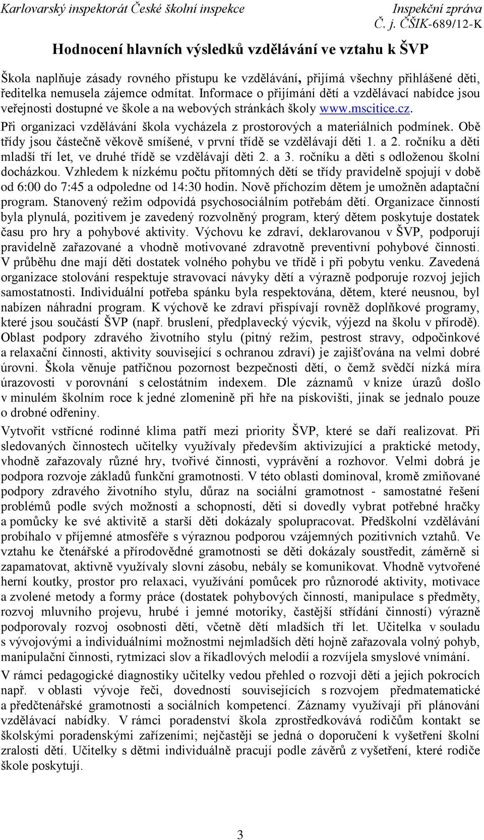 Při organizaci vzdělávání škola vycházela z prostorových a materiálních podmínek. Obě třídy jsou částečně věkově smíšené, v první třídě se vzdělávají děti 1. a 2.