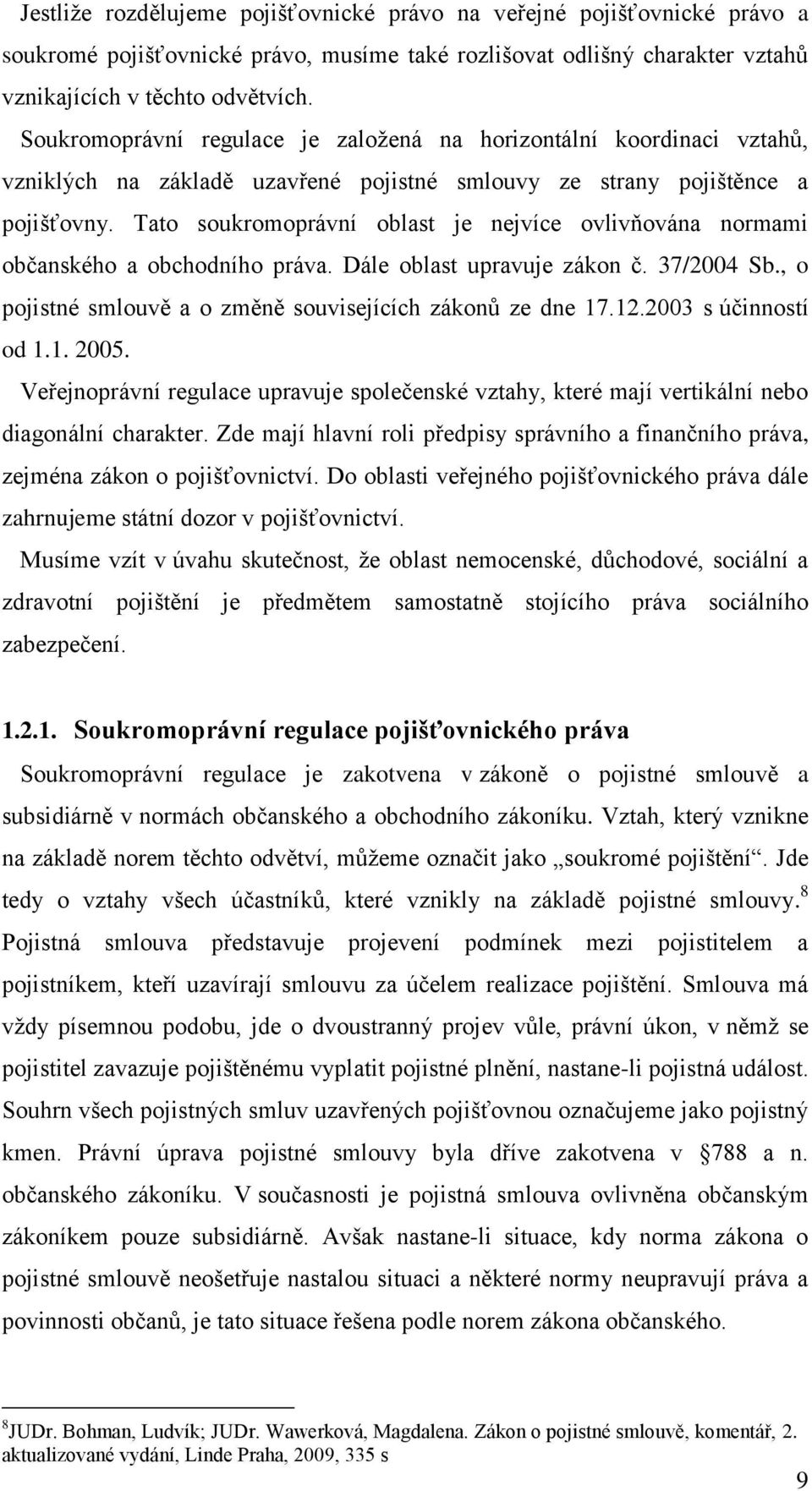 Tato soukromoprávní oblast je nejvíce ovlivňována normami občanského a obchodního práva. Dále oblast upravuje zákon č. 37/2004 Sb., o pojistné smlouvě a o změně souvisejících zákonů ze dne 17.12.