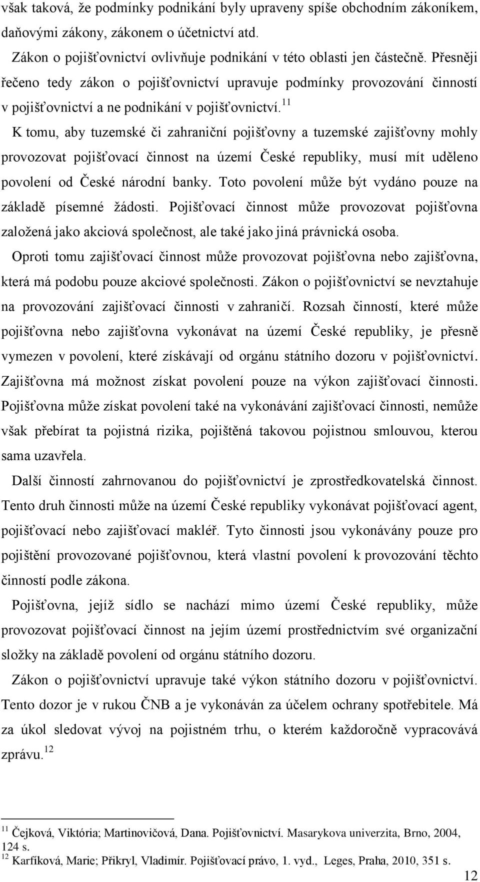 11 K tomu, aby tuzemské či zahraniční pojišťovny a tuzemské zajišťovny mohly provozovat pojišťovací činnost na území České republiky, musí mít uděleno povolení od České národní banky.