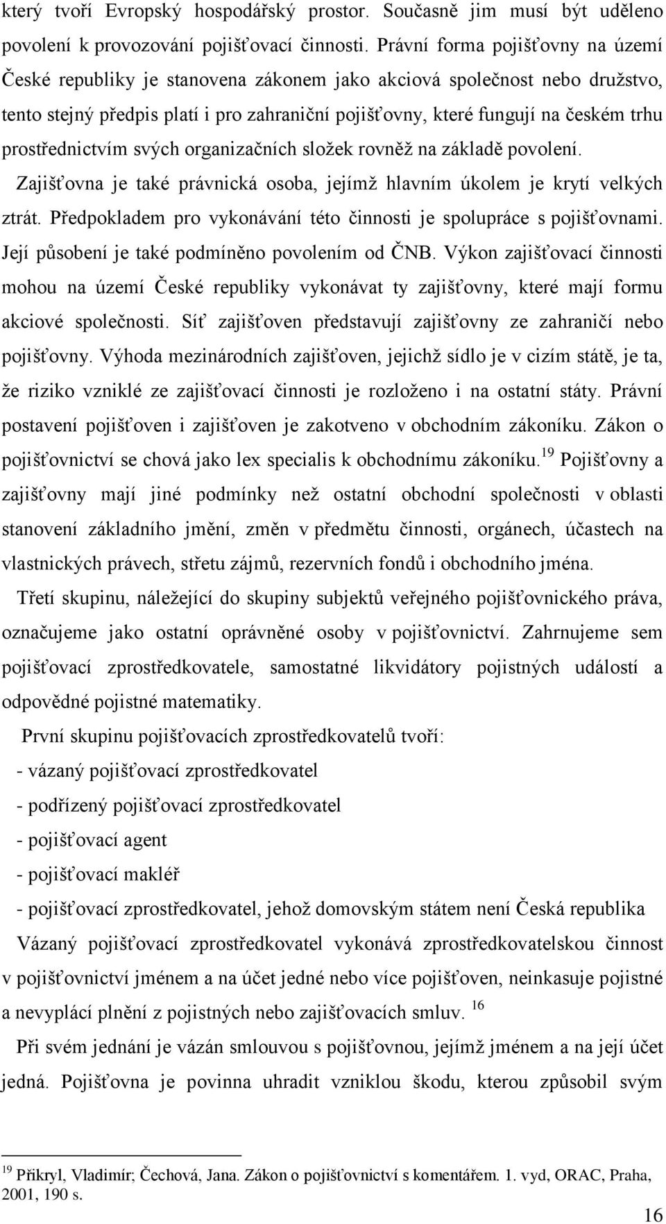 prostřednictvím svých organizačních složek rovněž na základě povolení. Zajišťovna je také právnická osoba, jejímž hlavním úkolem je krytí velkých ztrát.