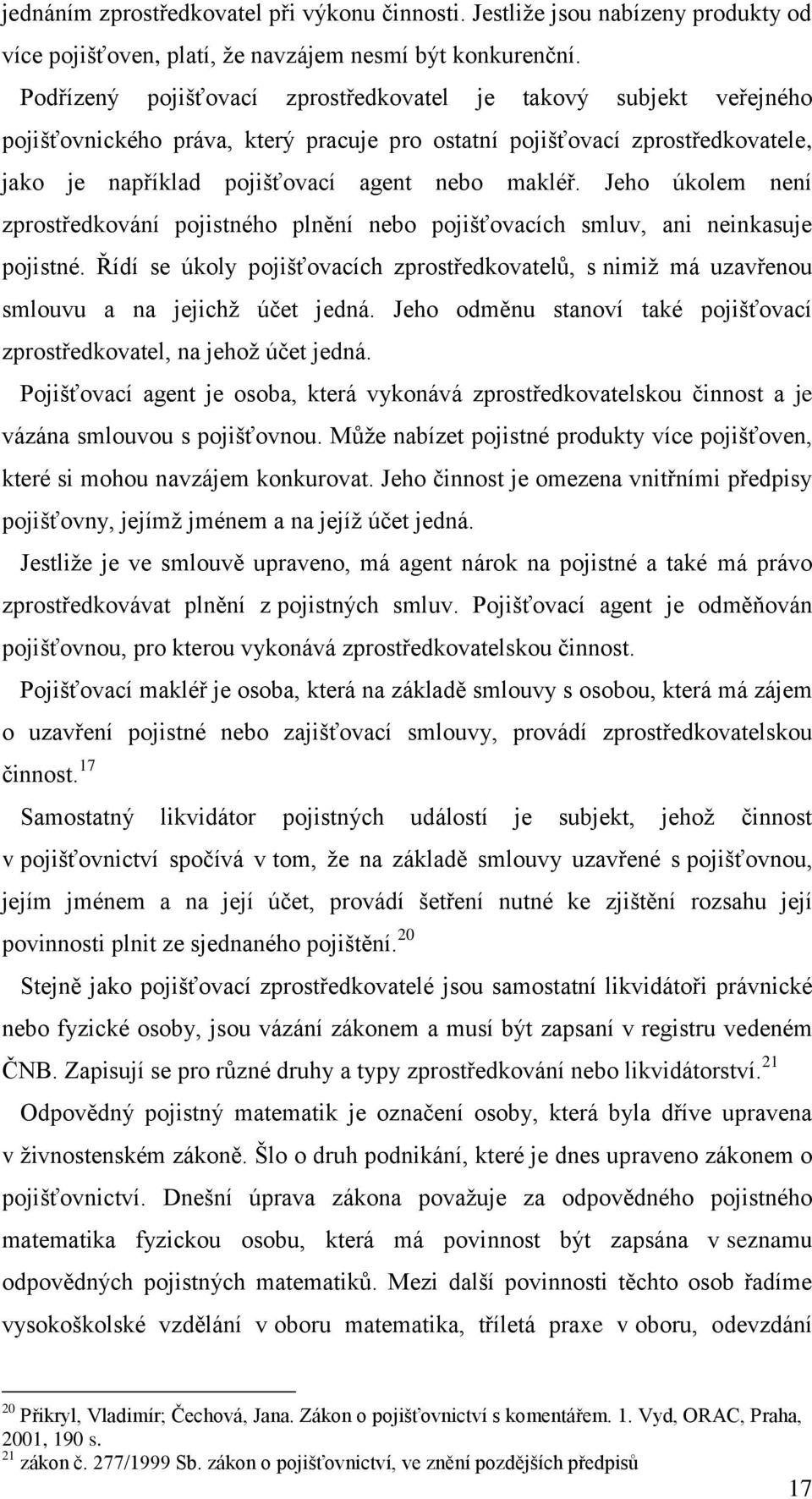 Jeho úkolem není zprostředkování pojistného plnění nebo pojišťovacích smluv, ani neinkasuje pojistné.