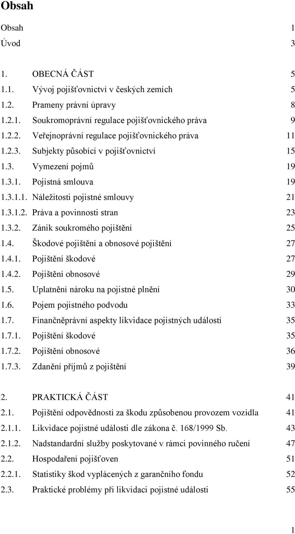 4. Škodové pojištění a obnosové pojištění 27 1.4.1. Pojištění škodové 27 1.4.2. Pojištění obnosové 29 1.5. Uplatnění nároku na pojistné plnění 30 1.6. Pojem pojistného podvodu 33 1.7. Finančněprávní aspekty likvidace pojistných událostí 35 1.