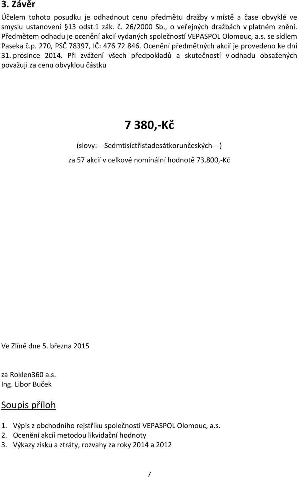 Při zvážení všech předpokladů a skutečností v odhadu obsažených považuji za cenu obvyklou částku 7 38,-Kč (slovy:---sedmtisíctřistadesátkorunčeských---) za 57 akcií v celkové nominální hodnotě 73.