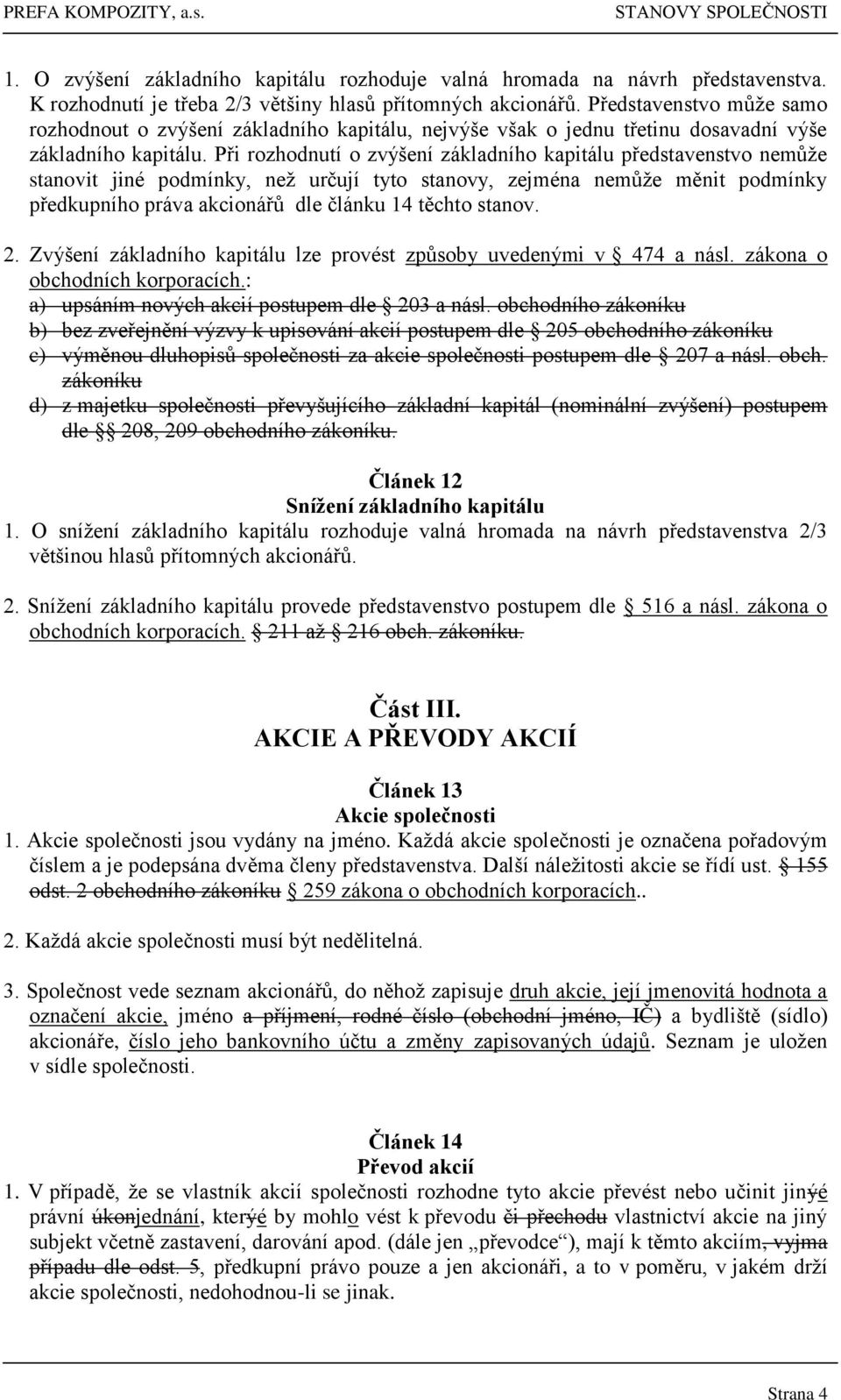 Při rozhodnutí o zvýšení základního kapitálu představenstvo nemůže stanovit jiné podmínky, než určují tyto stanovy, zejména nemůže měnit podmínky předkupního práva akcionářů dle článku 14 těchto