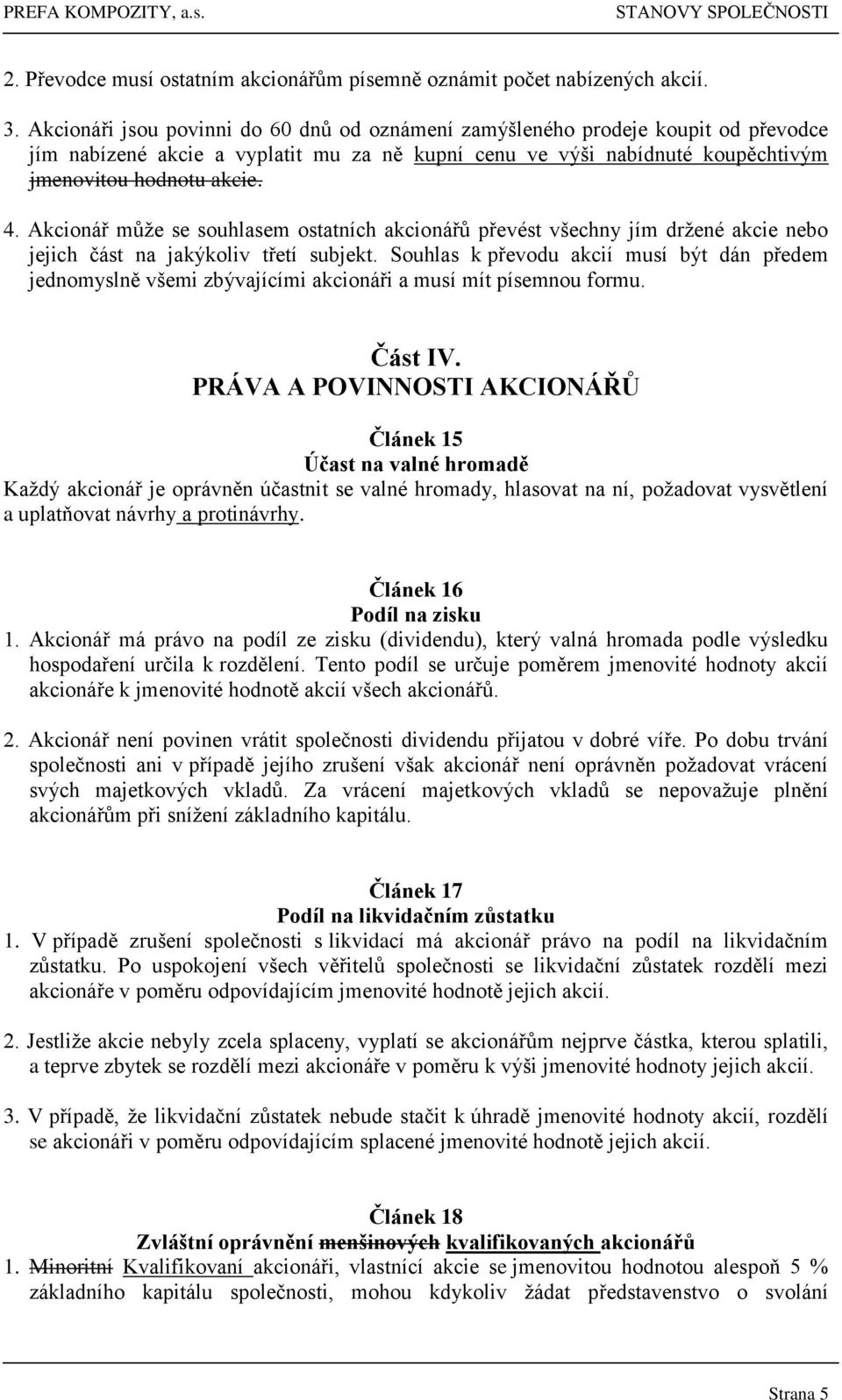 Akcionář může se souhlasem ostatních akcionářů převést všechny jím držené akcie nebo jejich část na jakýkoliv třetí subjekt.