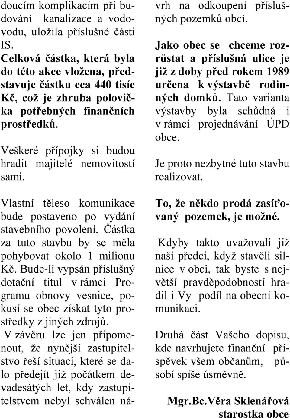 Veškeré přípojky si budou hradit majitelé nemovitostí sami. Vlastní těleso komunikace bude postaveno po vydání stavebního povolení. Částka za tuto stavbu by se měla pohybovat okolo 1 milionu Kč.