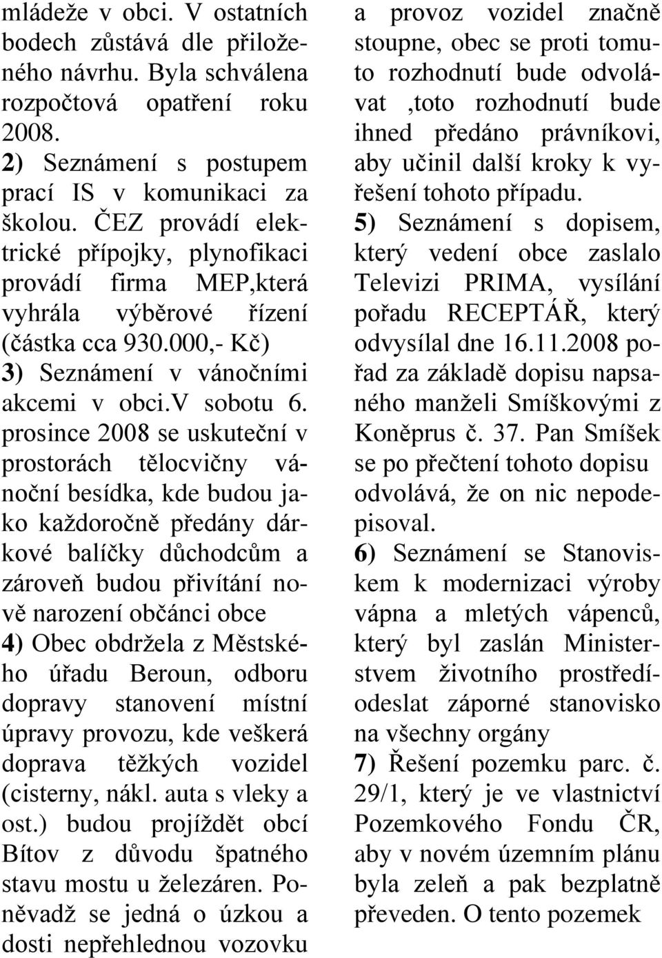 prosince 2008 se uskuteční v prostorách tělocvičny vánoční besídka, kde budou jako kaţdoročně předány dárkové balíčky důchodcům a zároveň budou přivítání nově narození občánci obce 4) Obec obdrţela z