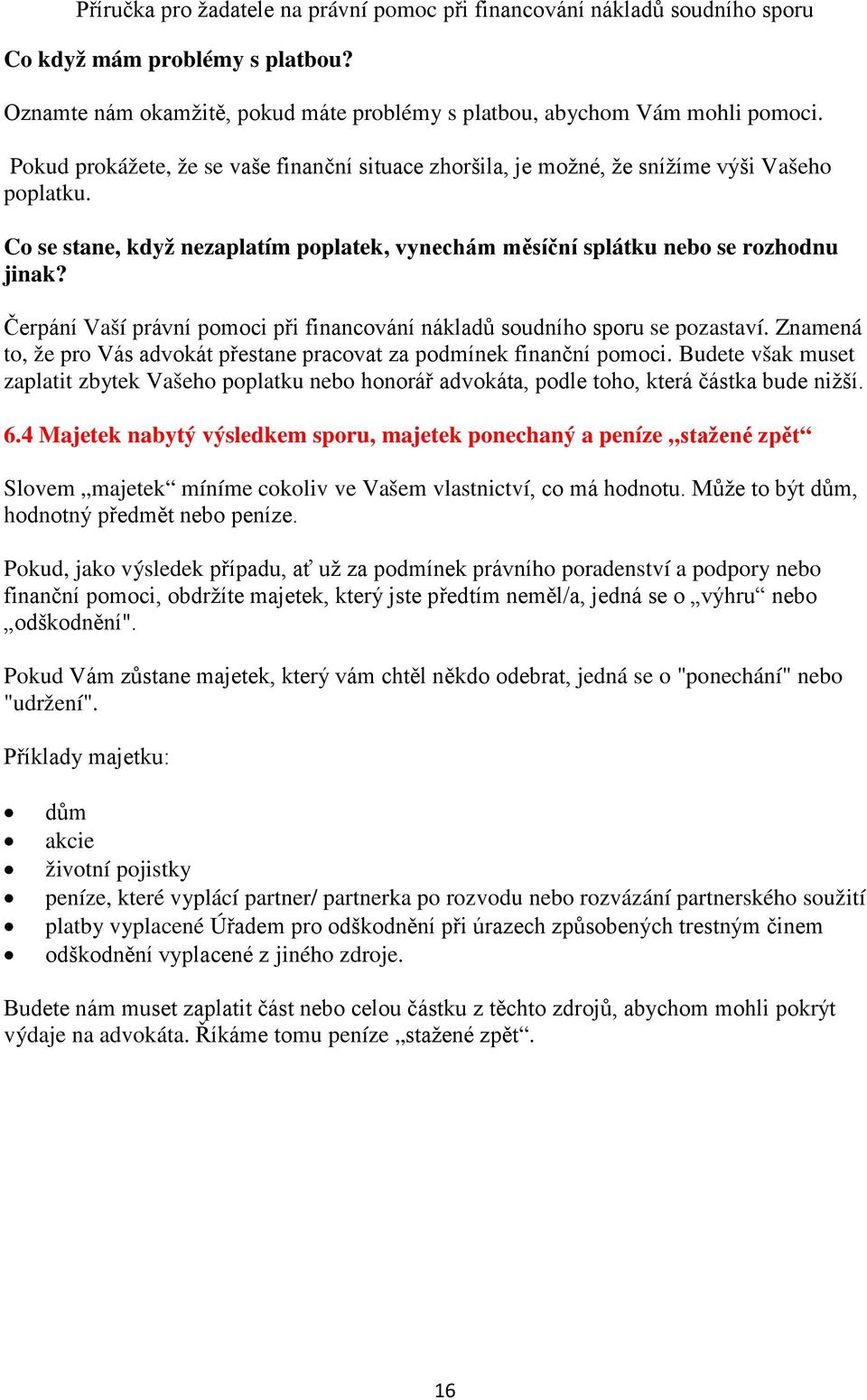 Čerpání Vaší právní pomoci při financování nákladů soudního sporu se pozastaví. Znamená to, že pro Vás advokát přestane pracovat za podmínek finanční pomoci.