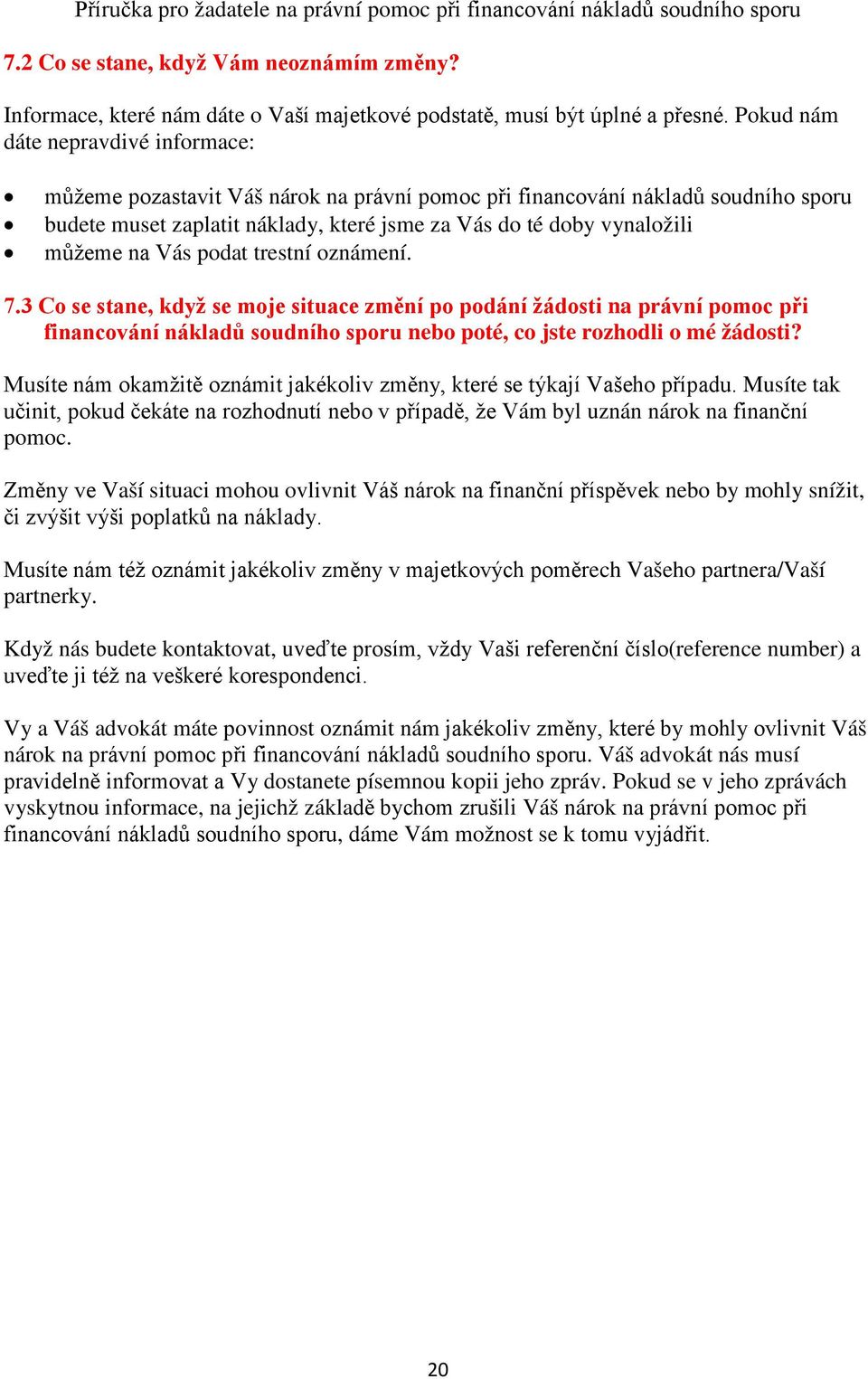 na Vás podat trestní oznámení. 7.3 Co se stane, když se moje situace změní po podání žádosti na právní pomoc při financování nákladů soudního sporu nebo poté, co jste rozhodli o mé žádosti?