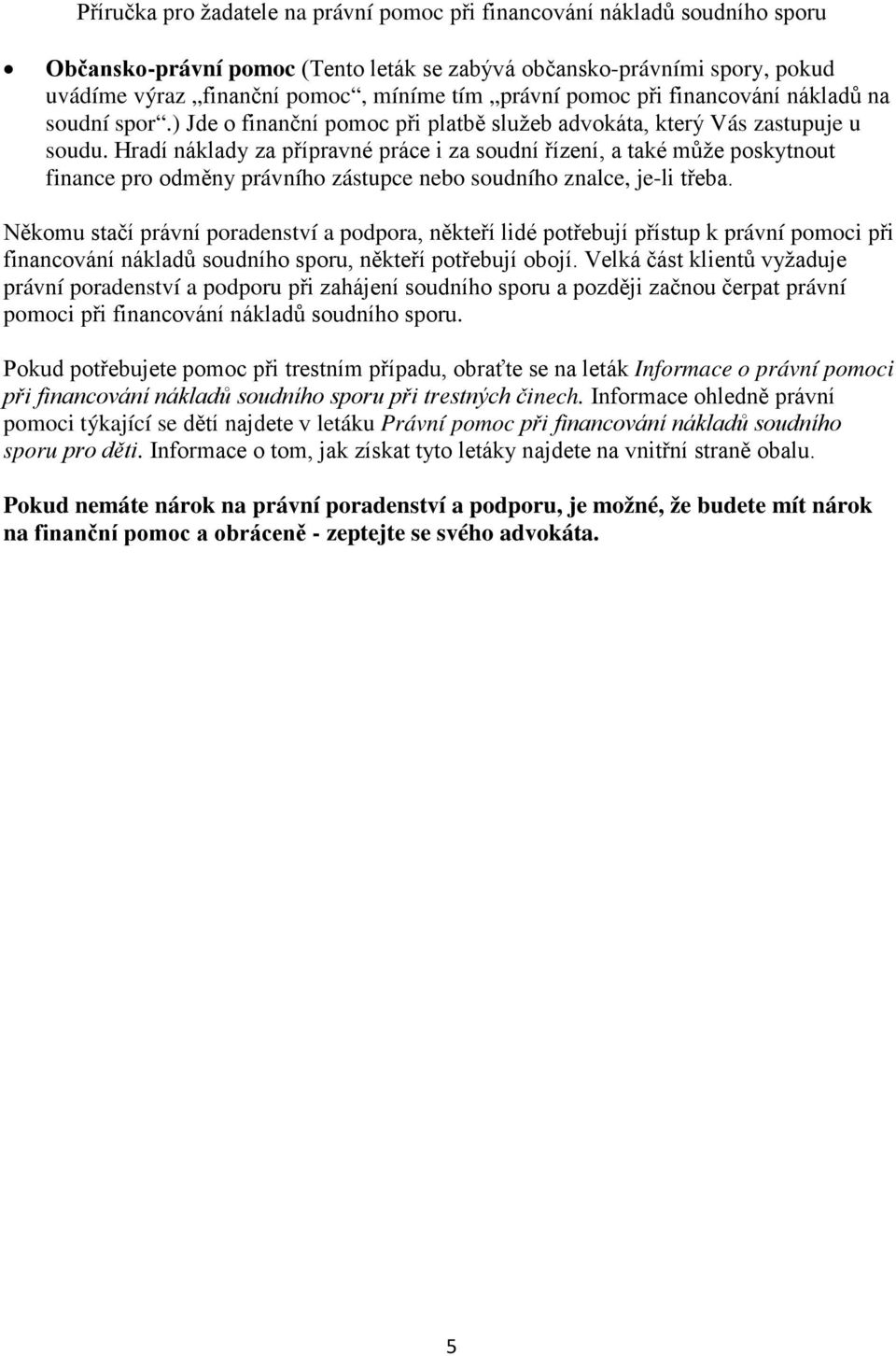 Hradí náklady za přípravné práce i za soudní řízení, a také může poskytnout finance pro odměny právního zástupce nebo soudního znalce, je-li třeba.