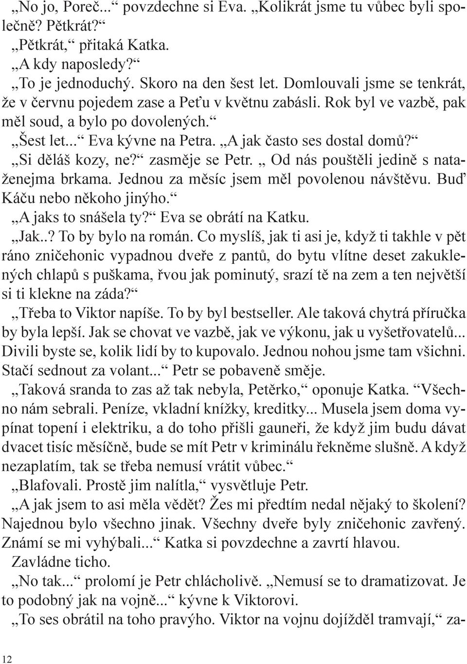 Si děláš kozy, ne? zasměje se Petr. Od nás pouštěli jedině s nataženejma brkama. Jednou za měsíc jsem měl povolenou návštěvu. Buď Káču nebo někoho jinýho. A jaks to snášela ty? Eva se obrátí na Katku.