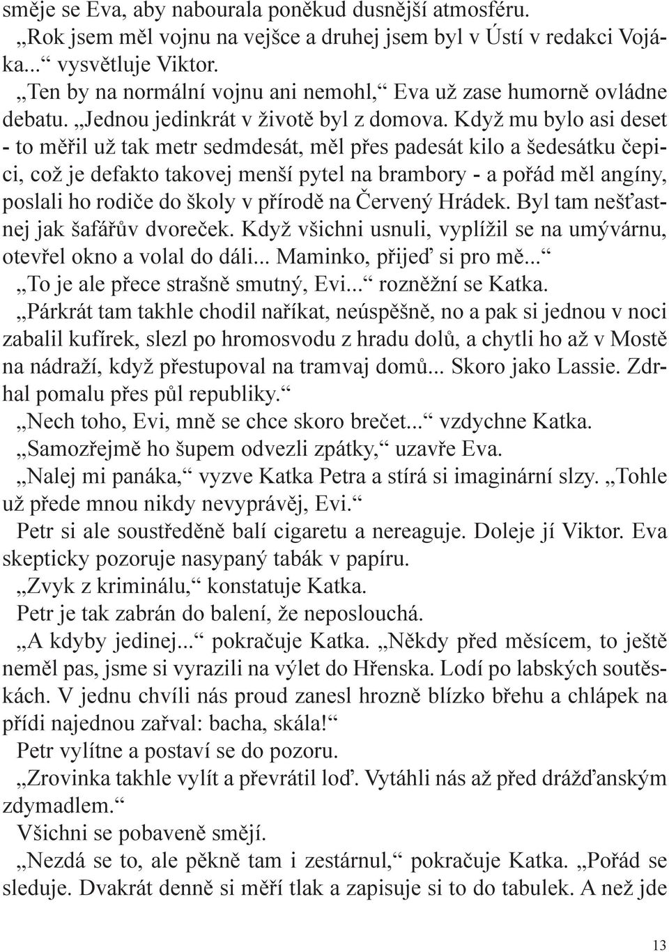 Když mu bylo asi deset - to měřil už tak metr sedmdesát, měl přes padesát kilo a šedesátku čepici, což je defakto takovej menší pytel na brambory - a pořád měl angíny, poslali ho rodiče do školy v