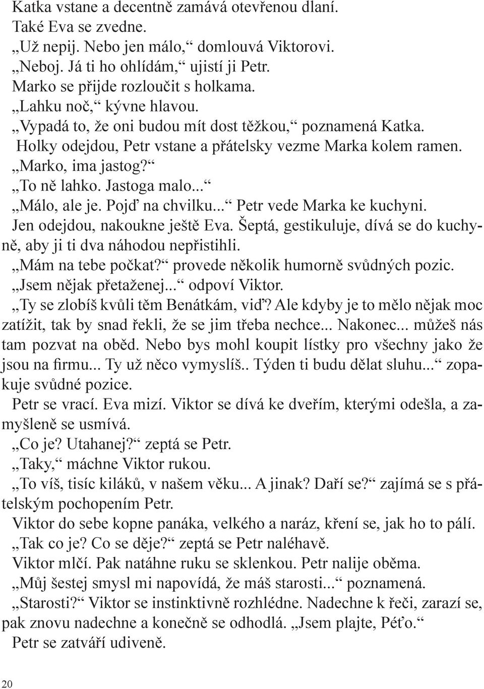 .. Málo, ale je. Pojď na chvilku... Petr vede Marka ke kuchyni. Jen odejdou, nakoukne ještě Eva. Šeptá, gestikuluje, dívá se do kuchyně, aby ji ti dva náhodou nepřistihli. Mám na tebe počkat?