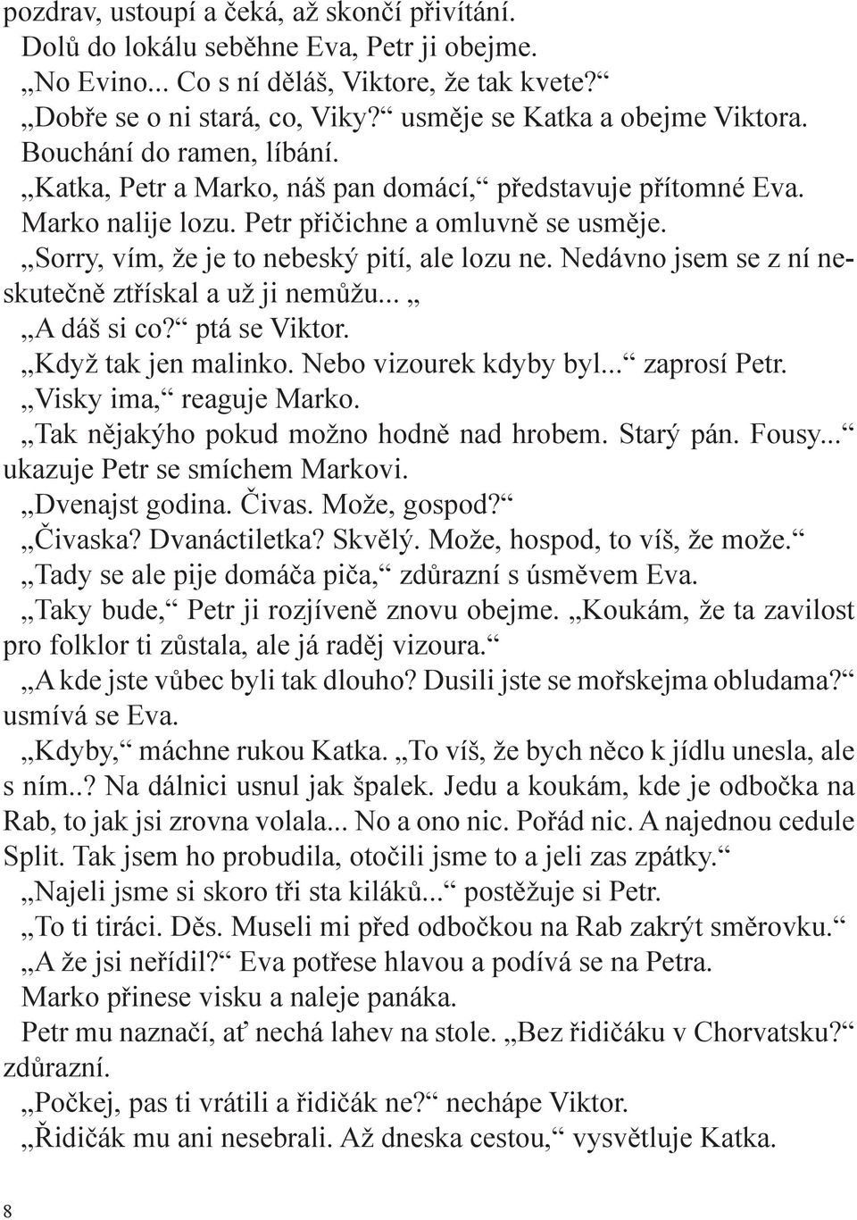 Sorry, vím, že je to nebeský pití, ale lozu ne. Nedávno jsem se z ní neskutečně ztřískal a už ji nemůžu... A dáš si co? ptá se Viktor. Když tak jen malinko. Nebo vizourek kdyby byl... zaprosí Petr.