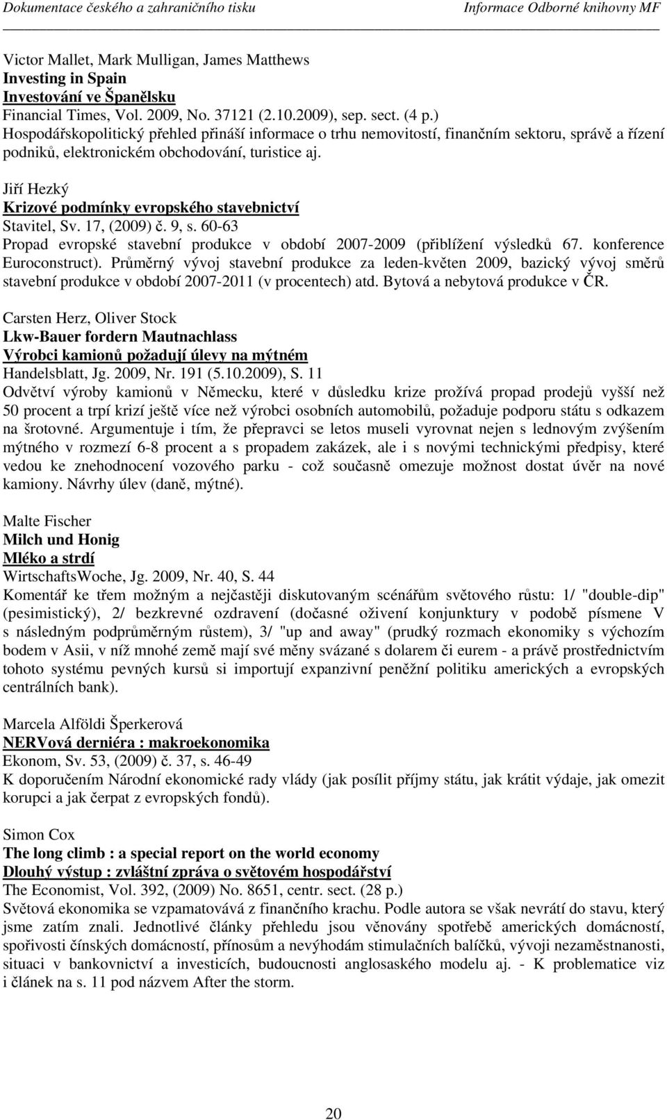 Jiří Hezký Krizové podmínky evropského stavebnictví Stavitel, Sv. 17, (2009) č. 9, s. 60-63 Propad evropské stavební produkce v období 2007-2009 (přiblížení výsledků 67. konference Euroconstruct).