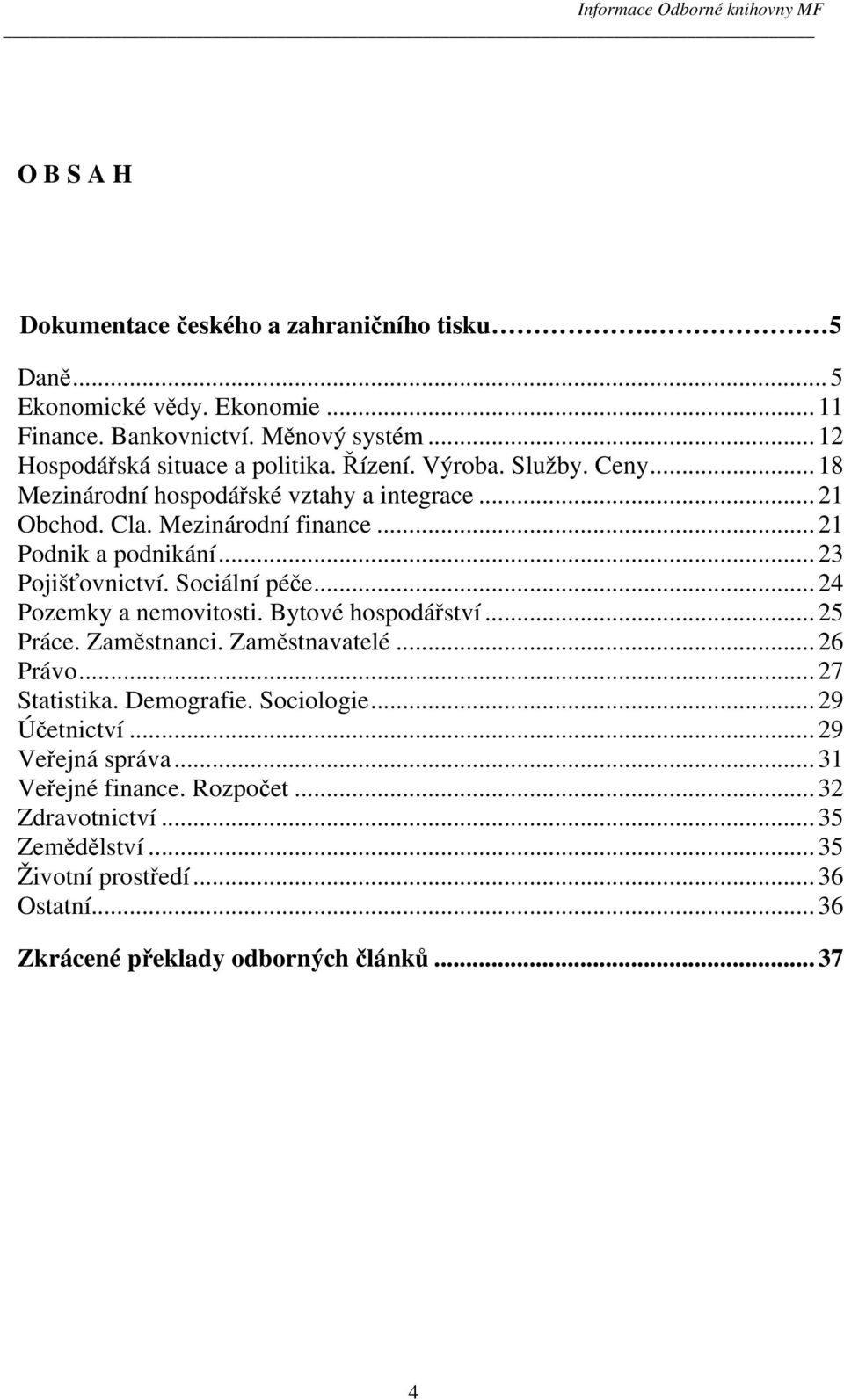 Sociální péče... 24 Pozemky a nemovitosti. Bytové hospodářství... 25 Práce. Zaměstnanci. Zaměstnavatelé... 26 Právo... 27 Statistika. Demografie. Sociologie... 29 Účetnictví.