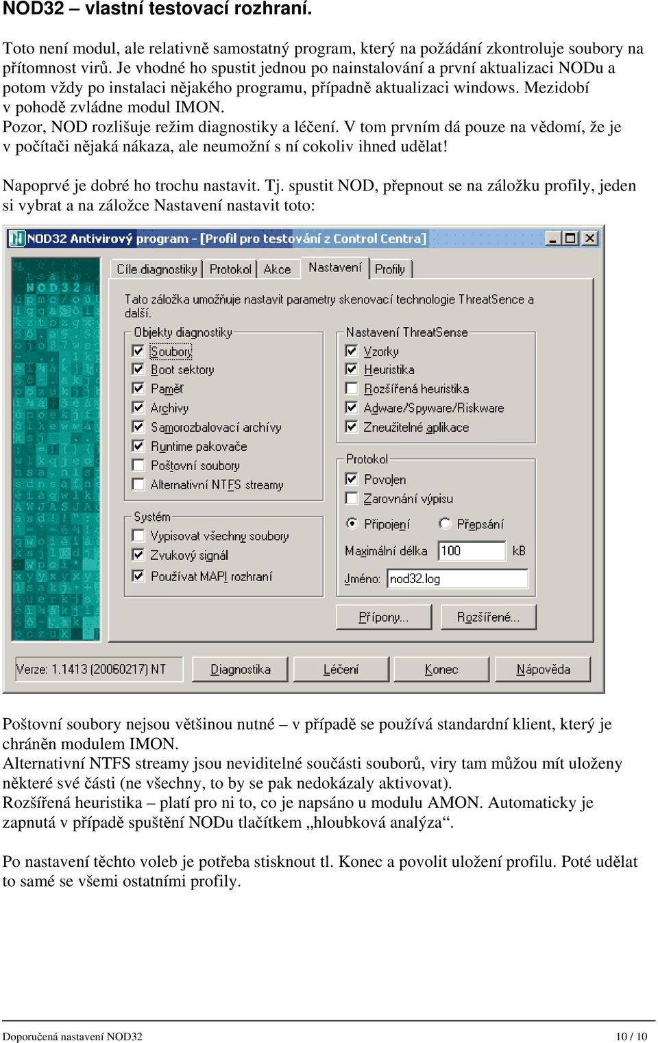 Pozor, NOD rozlišuje režim diagnostiky a léčení. V tom prvním dá pouze na vědomí, že je v počítači nějaká nákaza, ale neumožní s ní cokoliv ihned udělat! Napoprvé je dobré ho trochu nastavit. Tj.