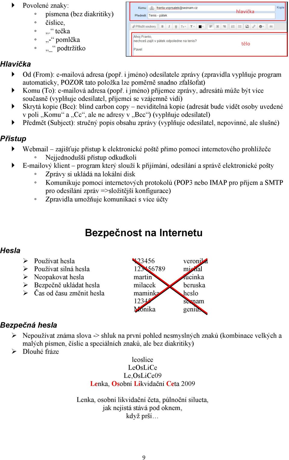 i jméno) příjemce zprávy, adresátů může být více současně (vyplňuje odesílatel, příjemci se vzájemně vidí) Skrytá kopie (Bcc): blind carbon copy neviditelná kopie (adresát bude vidět osoby uvedené v