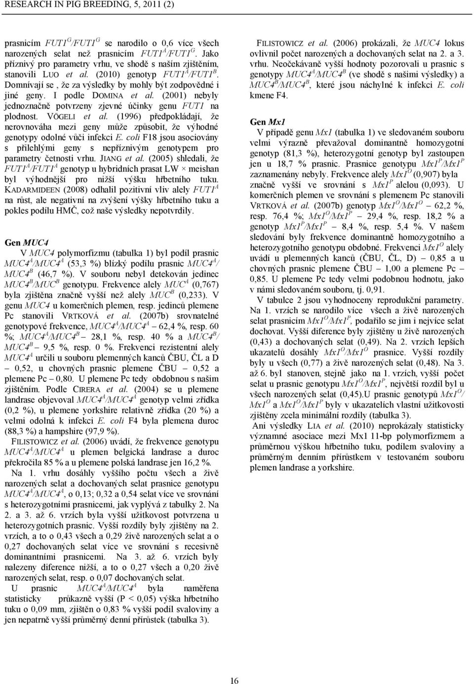 VÖGELI et al. (1996) předpokládají, že nerovnováha mezi geny může způsobit, že výhodné genotypy odolné vůči infekci E.