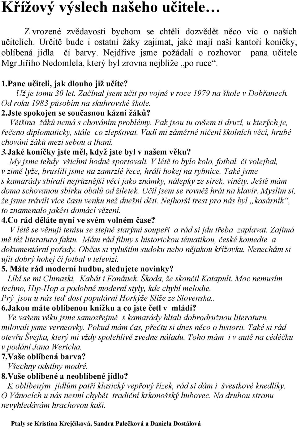 Začínal jsem učit po vojně v roce 1979 na škole v Dobřanech. Od roku 1983 působím na skuhrovské škole. 2.Jste spokojen se současnou kázní žáků? Většina žáků nemá s chováním problémy.