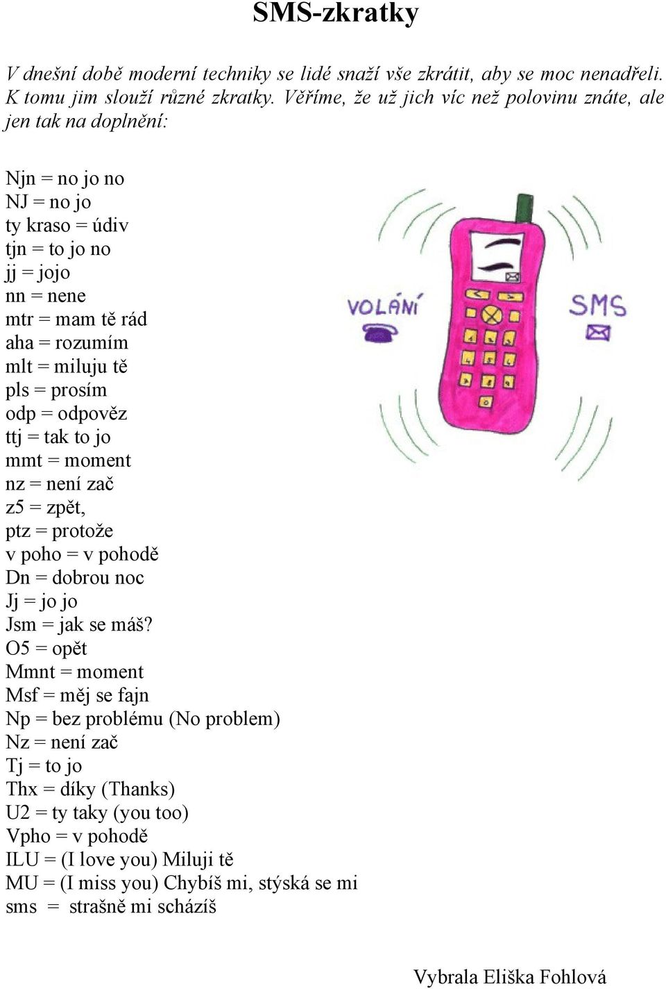 miluju tě pls = prosím odp = odpověz ttj = tak to jo mmt = moment nz = není zač z5 = zpět, ptz = protože v poho = v pohodě Dn = dobrou noc Jj = jo jo Jsm = jak se máš?