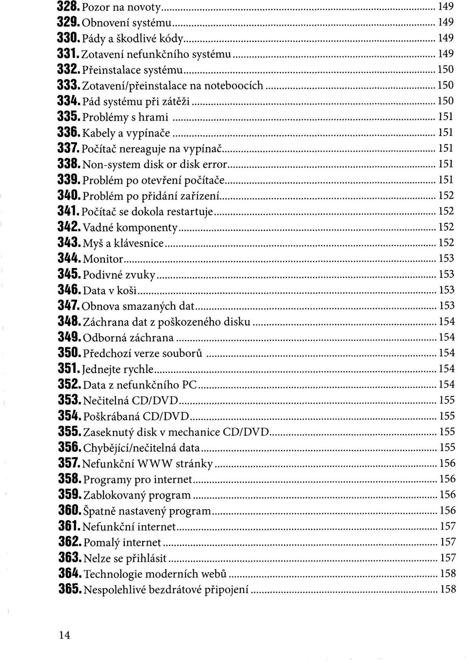 Problém po přidání zařízení 152 341. Počítač se dokola restartuje 152 342.Vadné komponenty 152 343. Myš a klávesnice 152 344. Monitor 153 345. Podivné zvuky 153 346. Data v koši 153 347.