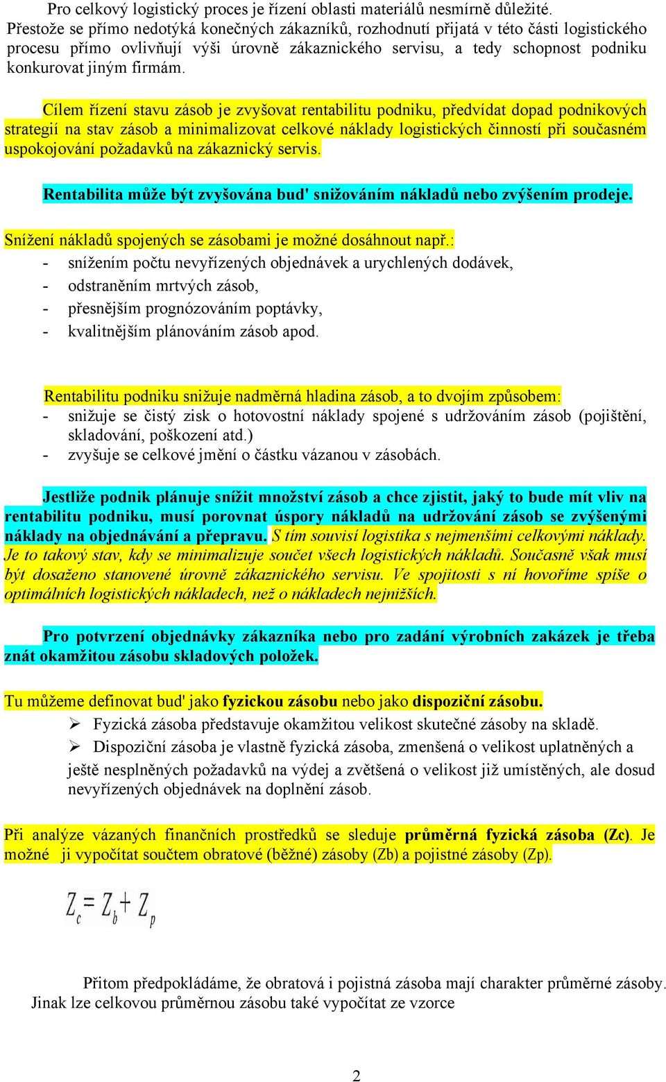 Cílem řízení stavu zásob je zvyšovat rentabilitu podniku, předvídat dopad podnikových strategií na stav zásob a minimalizovat celkové náklady logistických činností při současném uspokojování