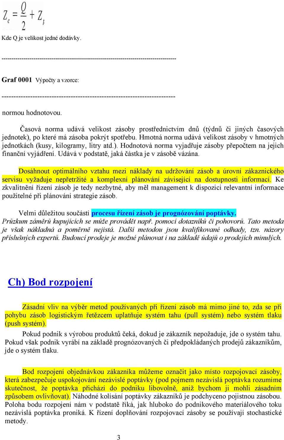 hodnotovou. Časová norma udává velikost zásoby prostřednictvím dnů (týdnů či jiných časových jednotek), po které má zásoba pokrýt spotřebu.