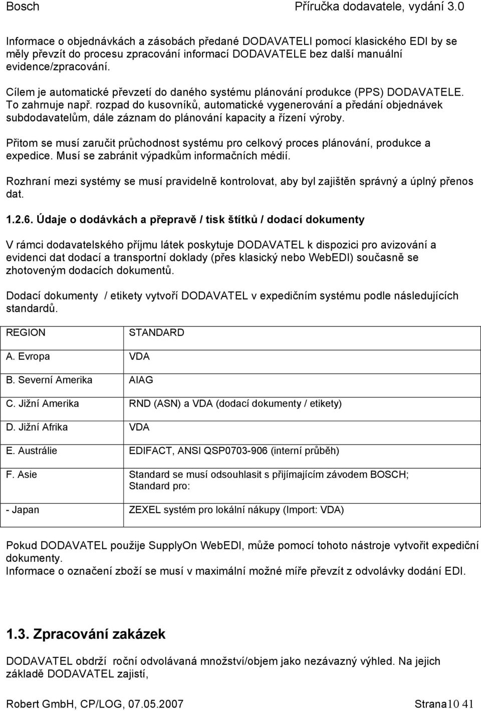 rozpad do kusovníků, automatické vygenerování a předání objednávek subdodavatelům, dále záznam do plánování kapacity a řízení výroby.