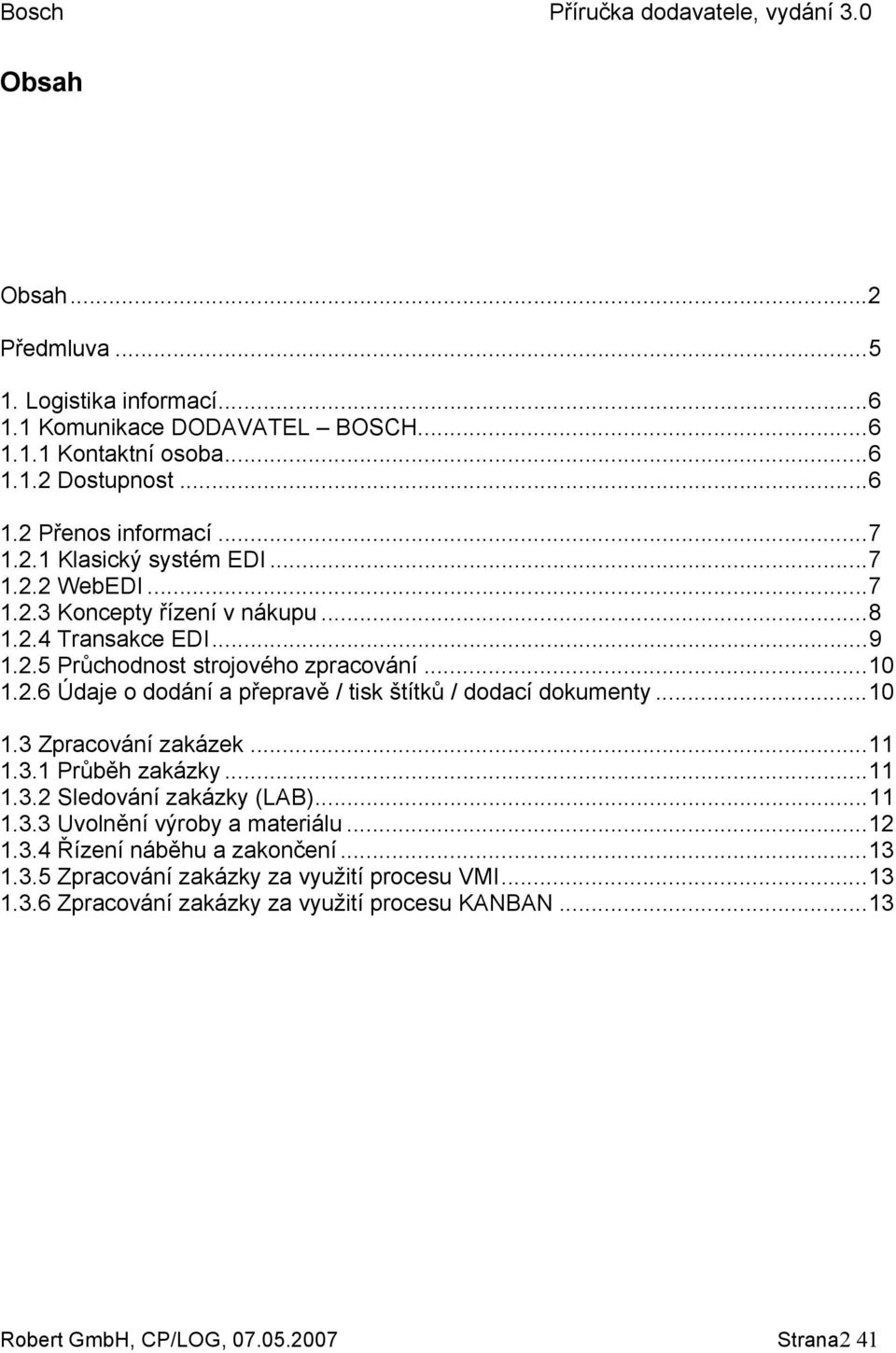 ..10 1.3 Zpracování zakázek...11 1.3.1 Průběh zakázky...11 1.3.2 Sledování zakázky (LAB)...11 1.3.3 Uvolnění výroby a materiálu...12 1.3.4 Řízení náběhu a zakončení...13 1.3.5 Zpracování zakázky za využití procesu VMI.