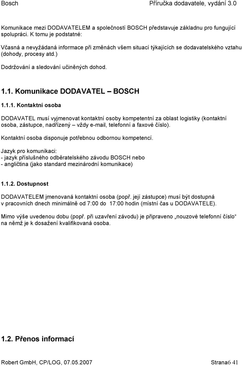 1. Komunikace DODAVATEL BOSCH 1.1.1. Kontaktní osoba DODAVATEL musí vyjmenovat kontaktní osoby kompetentní za oblast logistiky (kontaktní osoba, zástupce, nadřízený vždy e-mail, telefonní a faxové číslo).