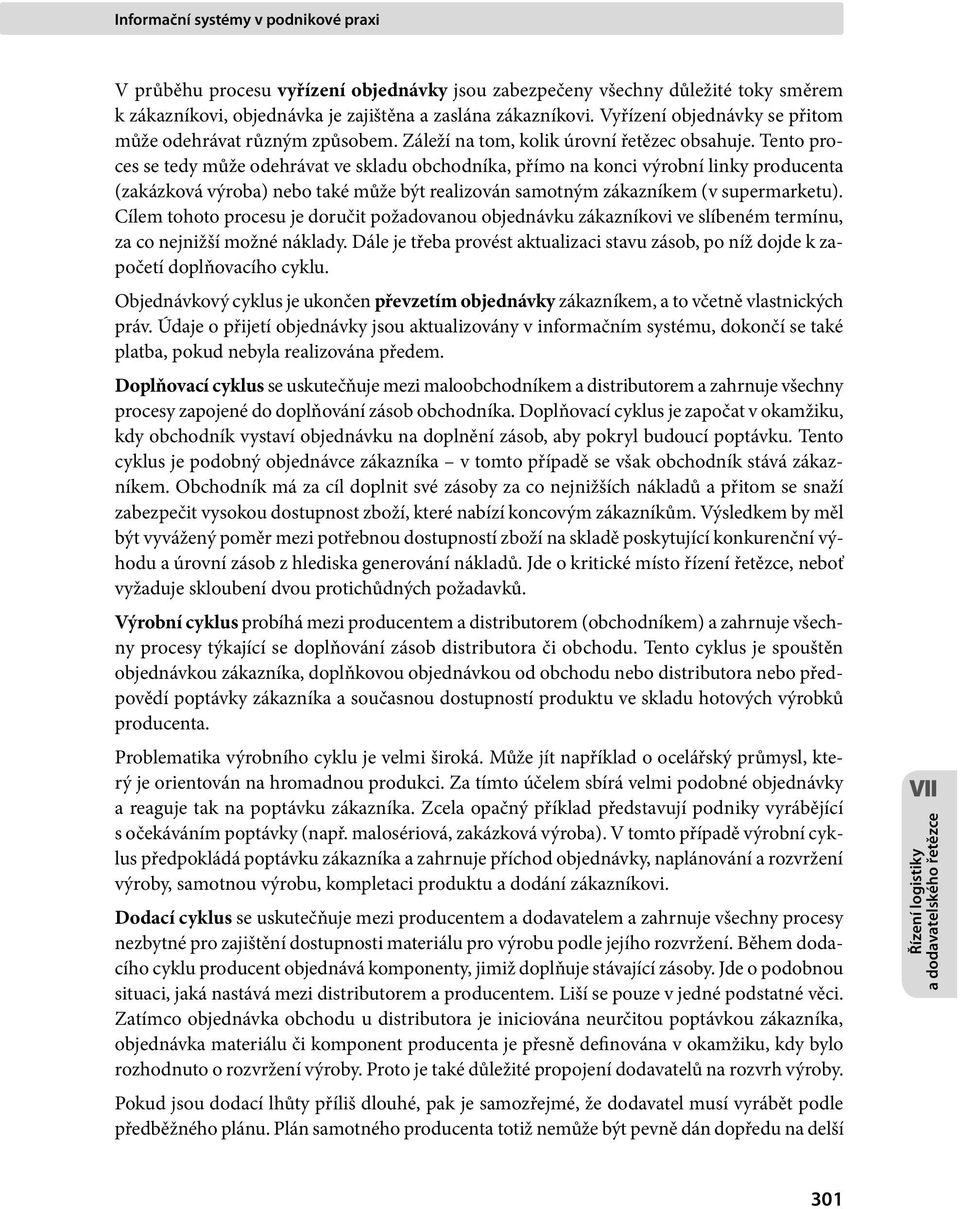 Tento proces se tedy může odehrávat ve skladu obchodníka, přímo na konci výrobní linky producenta (zakázková výroba) nebo také může být realizován samotným zákazníkem (v supermarketu).