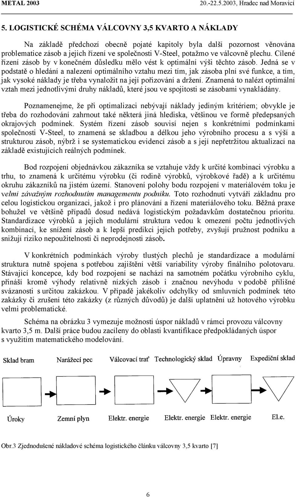 Jedná se v podstatě o hledání a nalezení optimálního vztahu mezi tím, jak zásoba plní své funkce, a tím, jak vysoké náklady je třeba vynaložit na její pořizování a držení.